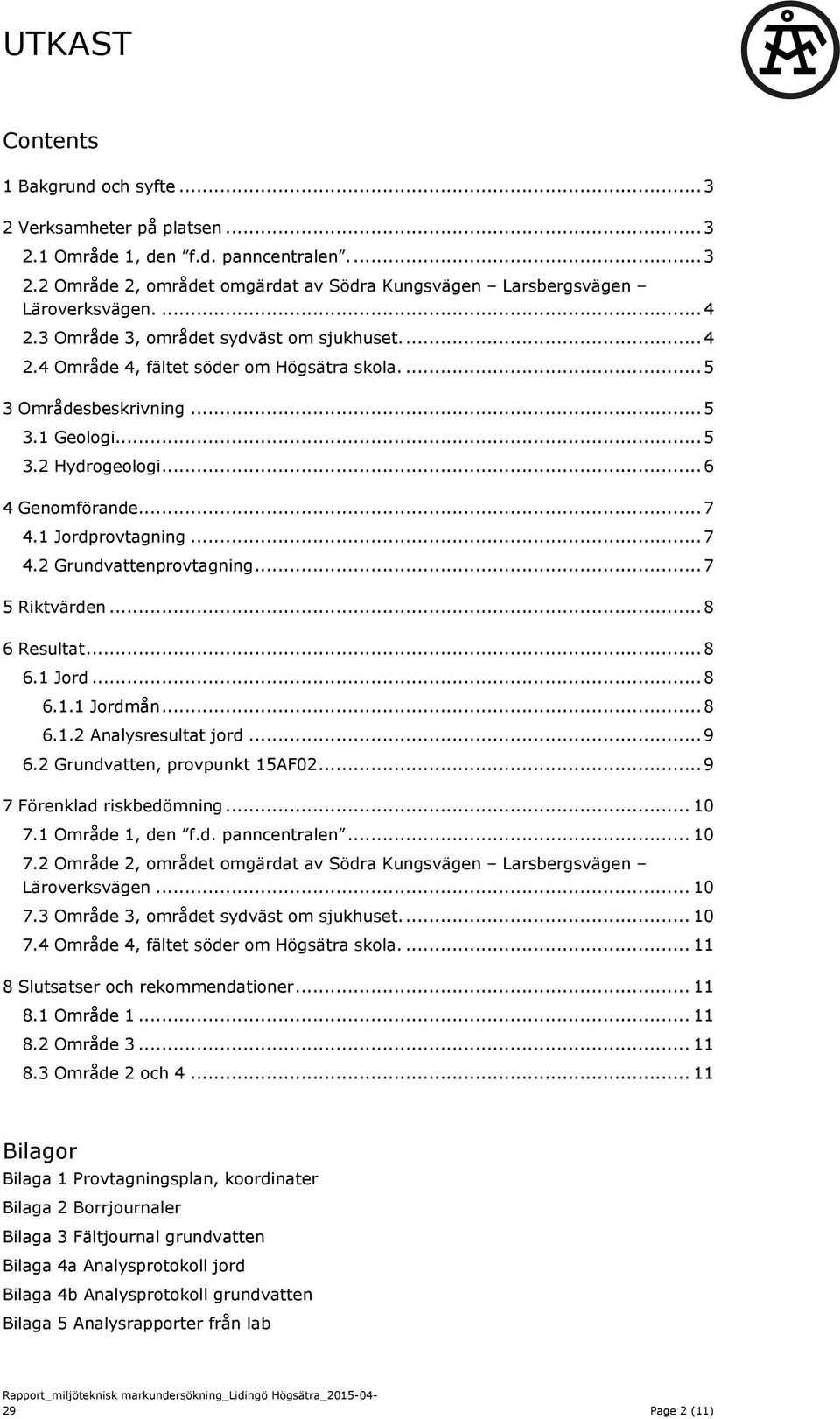 1 Jordprovtagning... 7 4.2 Grundvattenprovtagning... 7 5 Riktvärden... 8 6 Resultat... 8 6.1 Jord... 8 6.1.1 Jordmån... 8 6.1.2 Analysresultat jord... 9 6.2 Grundvatten, provpunkt 15AF02.