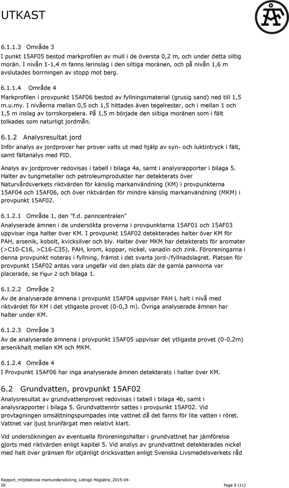 u.my. I nivåerna mellan 0,5 och 1,5 hittades även tegelrester, och i mellan 1 och 1,5 m inslag av torrskorpelera. På 1,5 m började den siltiga moränen som i fält tolkades som naturligt jordmån. 6.1.2 Analysresultat jord Inför analys av jordprover har prover valts ut med hjälp av syn- och luktintryck i fält, samt fältanalys med PID.
