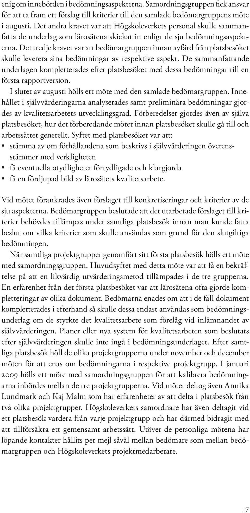 Det tredje kravet var att bedömargruppen innan avfärd från platsbesöket skulle leverera sina bedömningar av respektive aspekt.