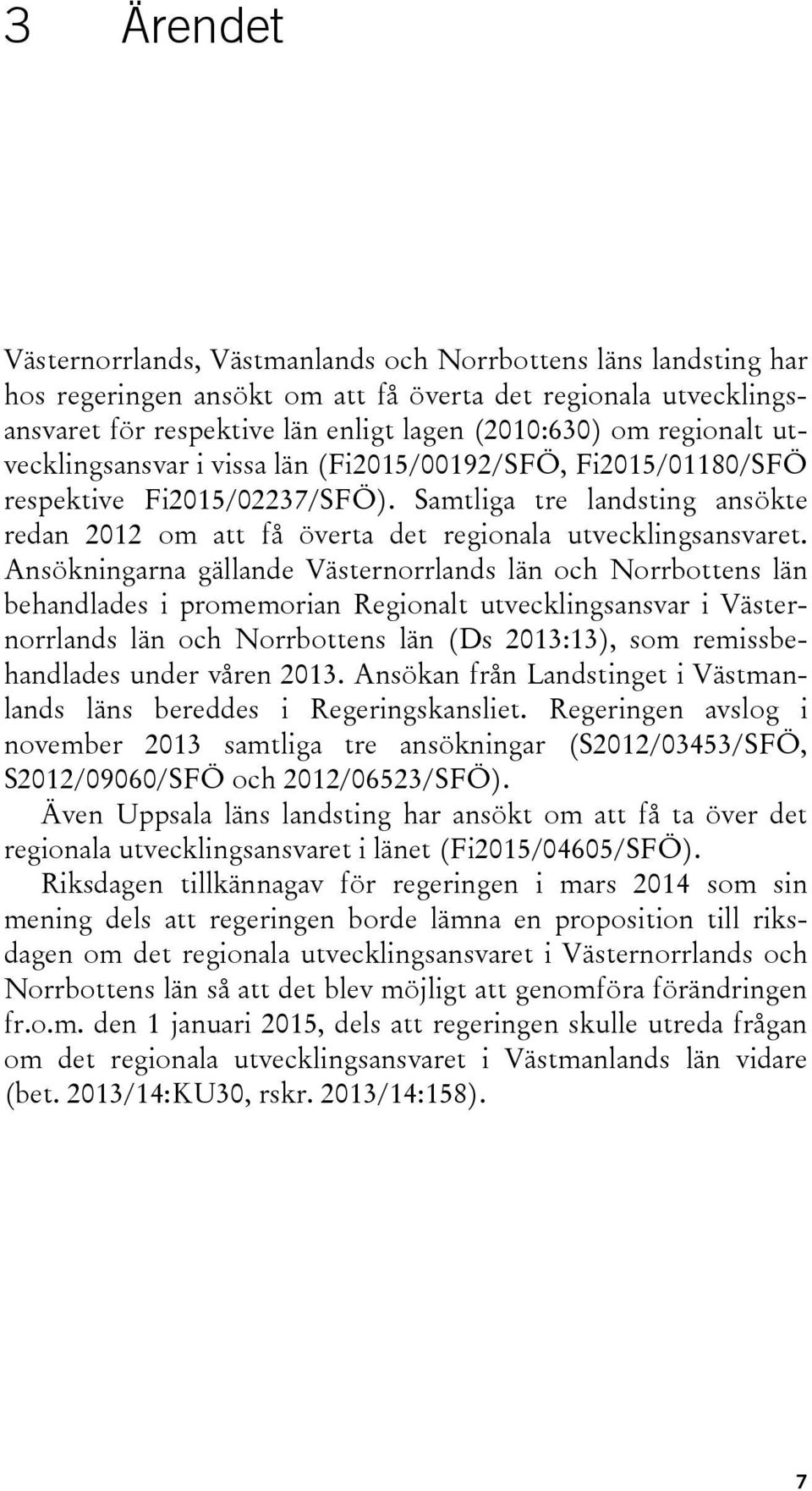 Ansökningarna gällande Västernorrlands län och Norrbottens län behandlades i promemorian Regionalt utvecklingsansvar i Västernorrlands län och Norrbottens län (Ds 2013:13), som remissbehandlades