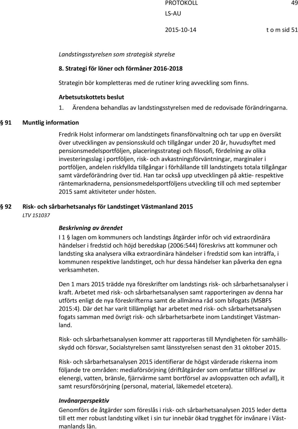 Ärendena behandlas av landstingsstyrelsen med de redovisade förändringarna.