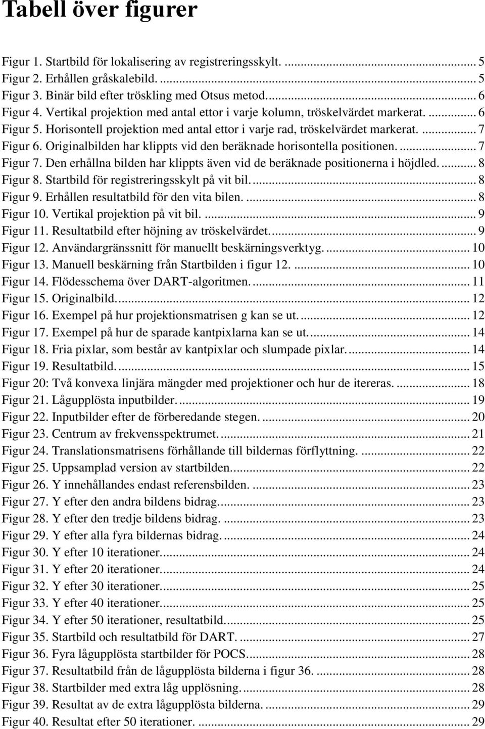 Originalbilden har klippts vid den beräknade horisontella positionen.... 7 Figur 7. Den erhållna bilden har klippts även vid de beräknade positionerna i höjdled.... 8 Figur 8.