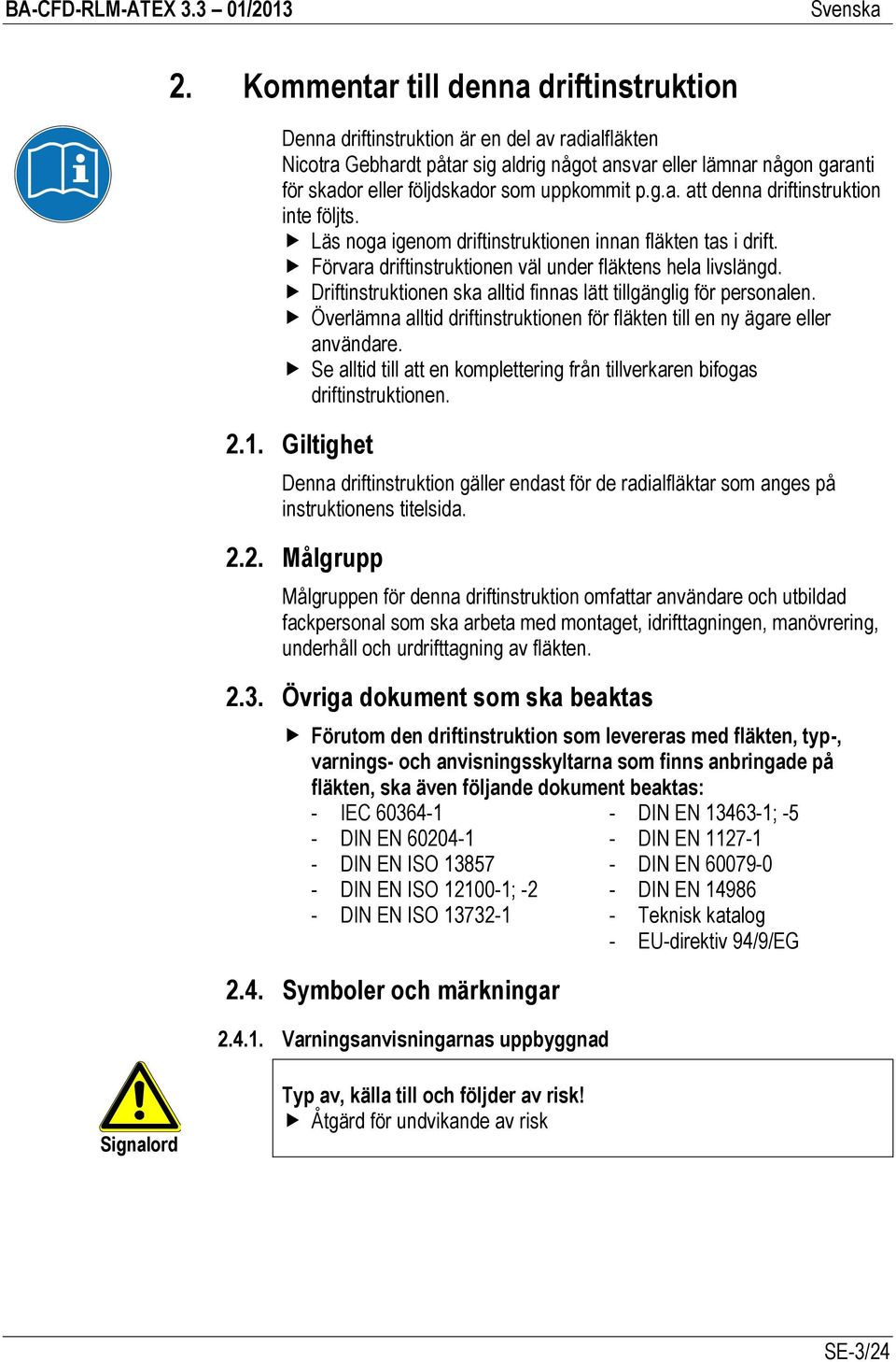 Driftinstruktionen ska alltid finnas lätt tillgänglig för personalen. Överlämna alltid driftinstruktionen för fläkten till en ny ägare eller användare.