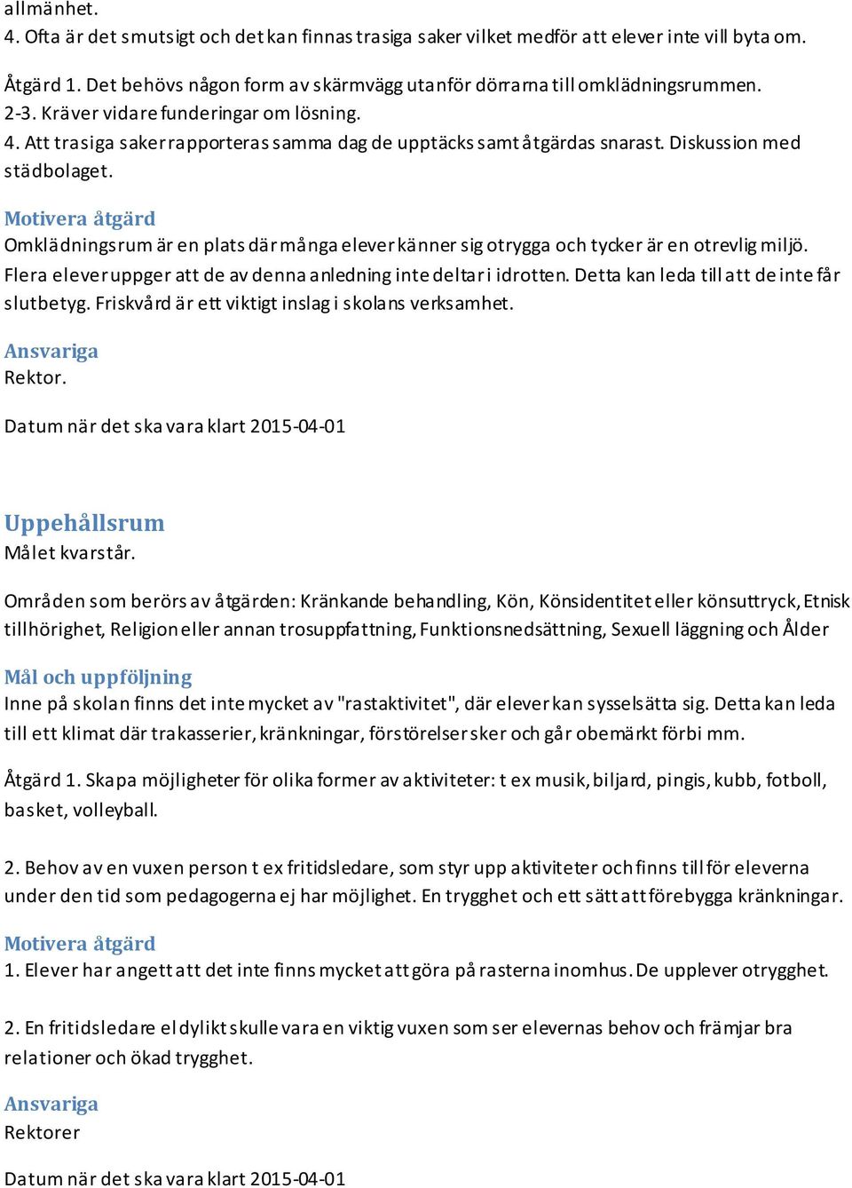 Motivera åtgärd Omklädningsrum är en plats där många elever känner sig otrygga och tycker är en otrevlig miljö. Flera elever uppger att de av denna anledning inte deltar i idrotten.
