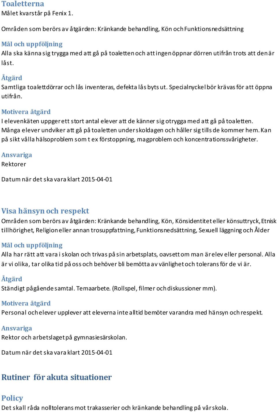 Åtgärd Samtliga toalettdörrar och lås inventeras, defekta lås byts ut. Specialnyckel bör krävas för att öppna utifrån.