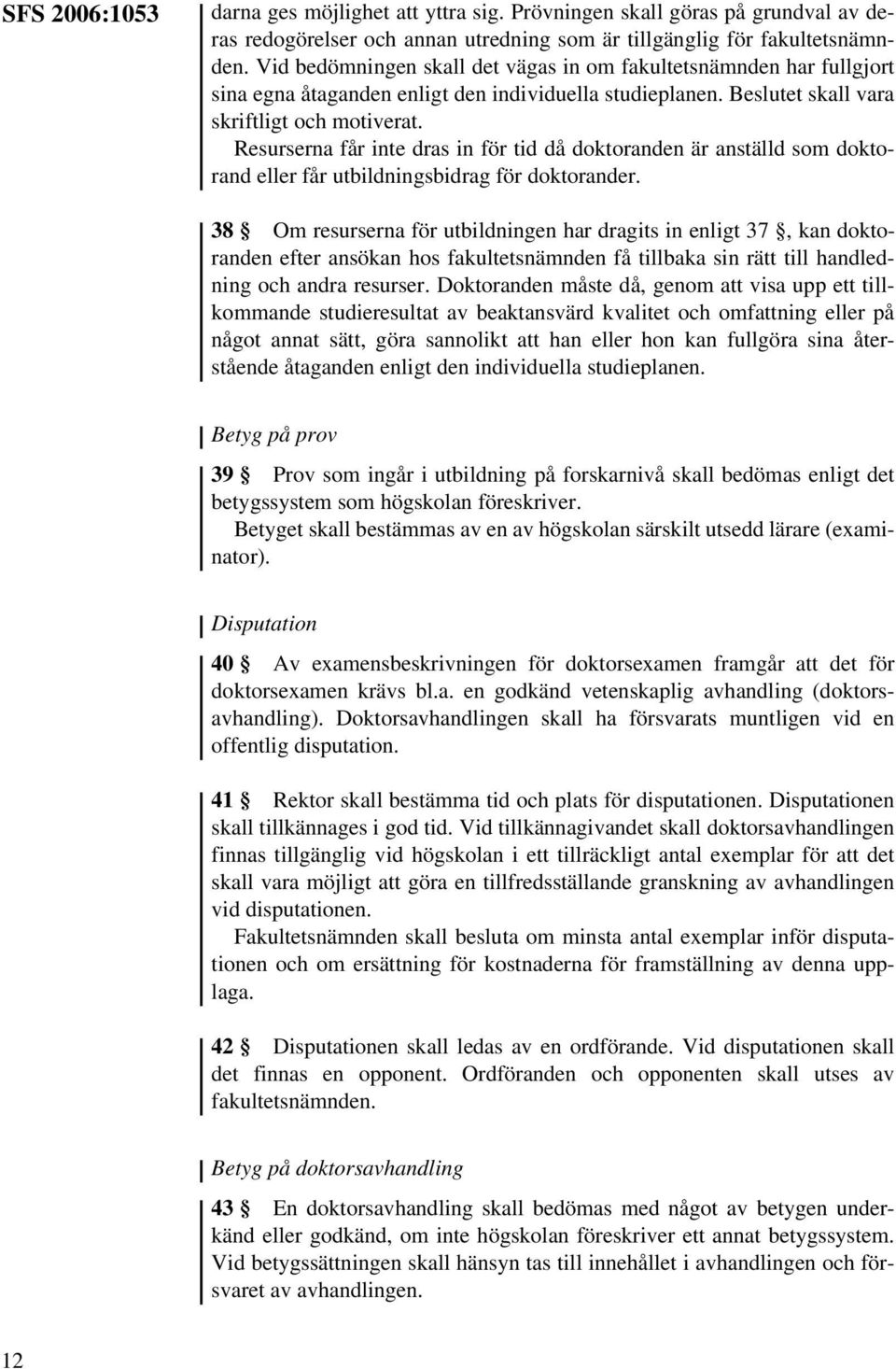 Resurserna får inte dras in för tid då doktoranden är anställd som doktorand eller får utbildningsbidrag för doktorander.