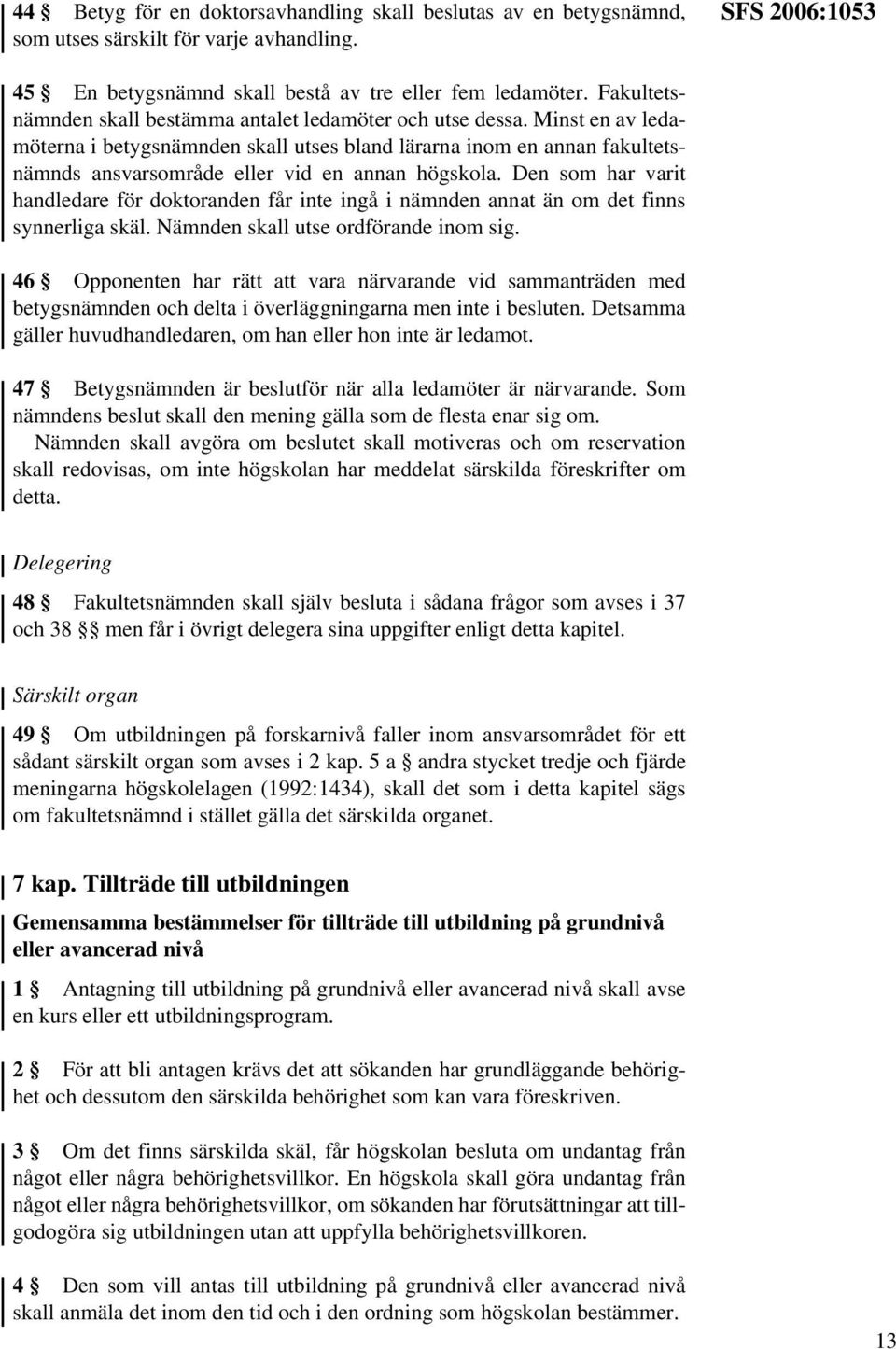 Minst en av ledamöterna i betygsnämnden skall utses bland lärarna inom en annan fakultetsnämnds ansvarsområde eller vid en annan högskola.