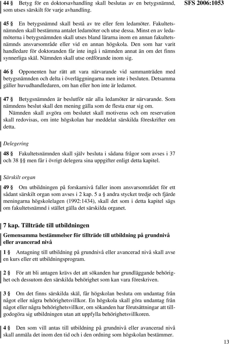 Minst en av ledamöterna i betygsnämnden skall utses bland lärarna inom en annan fakultetsnämnds ansvarsområde eller vid en annan högskola.