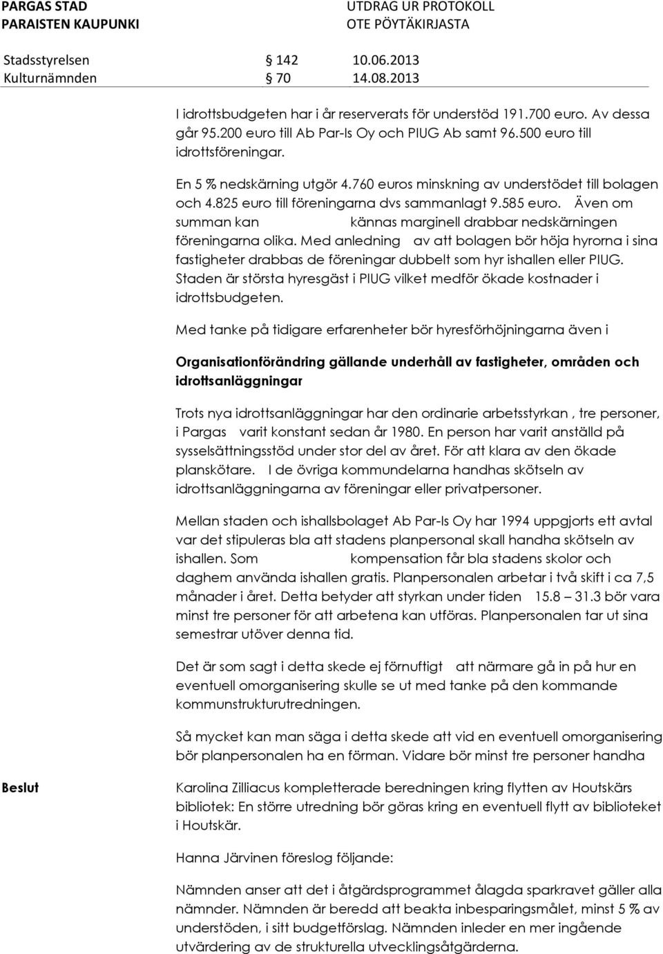 Med anledning av att bolagen bör höja hyrorna i sina fastigheter drabbas de föreningar dubbelt som hyr ishallen eller PIUG.