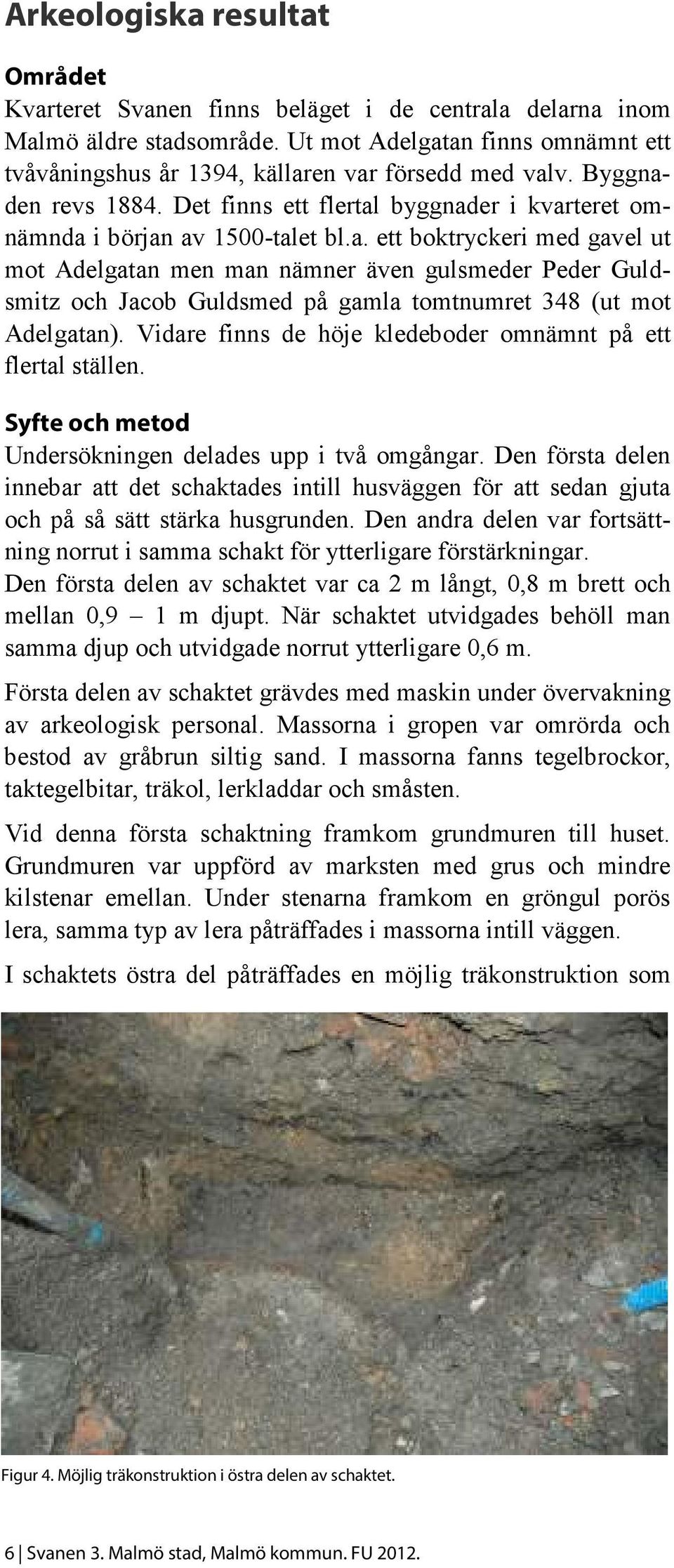 Vidare finns de höje kledeboder omnämnt på ett flertal ställen. Syfte och metod Undersökningen delades upp i två omgångar.