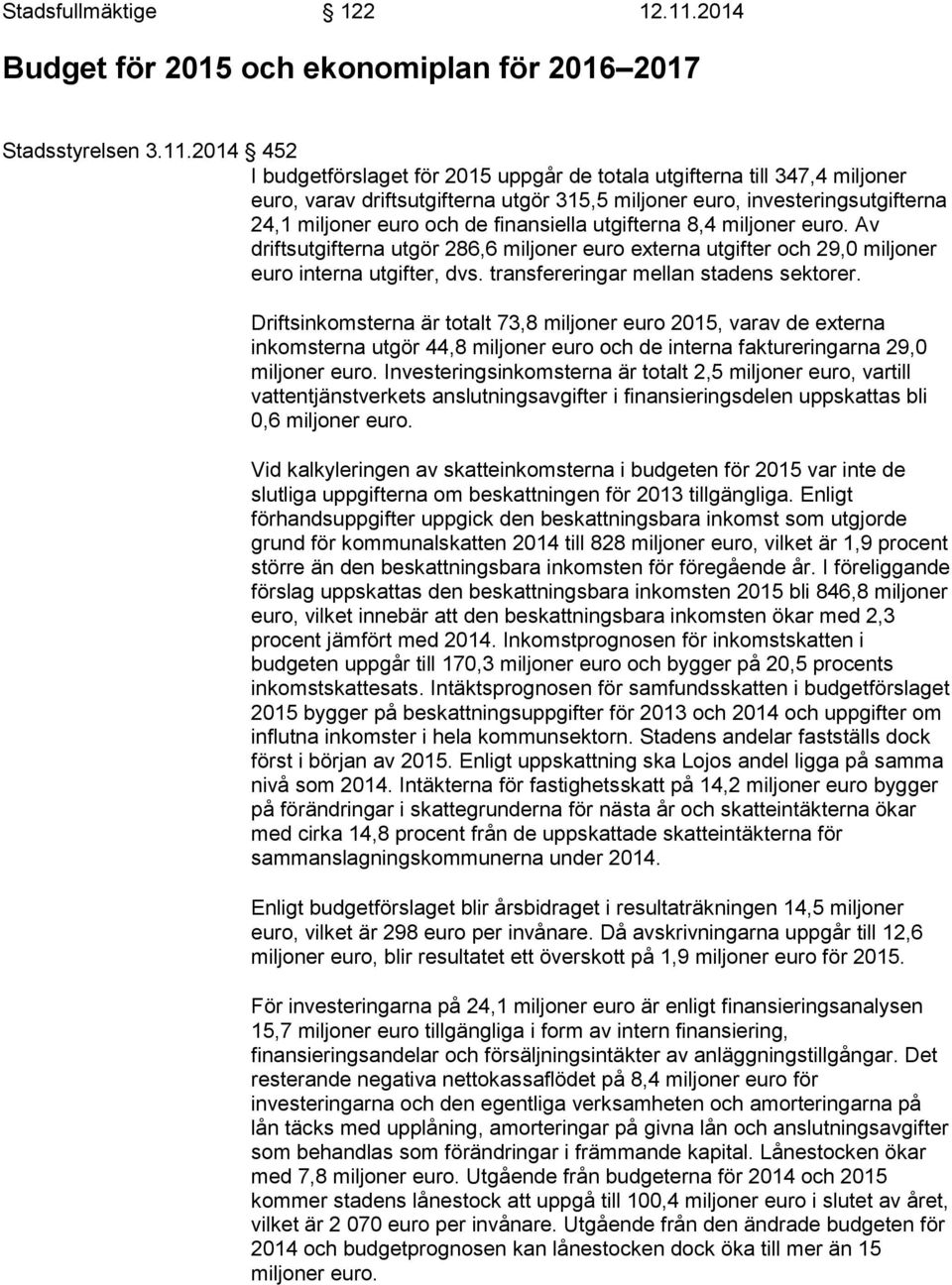 2014 452 I budgetförslaget för 2015 uppgår de totala utgifterna till 347,4 miljoner euro, varav driftsutgifterna utgör 315,5 miljoner euro, investeringsutgifterna 24,1 miljoner euro och de