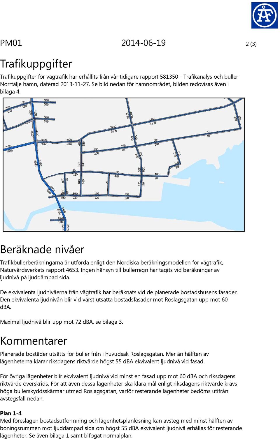 Beräknade nivåer Trafikbullerberäkningarna är utförda enligt den Nordiska beräkningsmodellen för vägtrafik, Naturvårdsverkets rapport 4653.