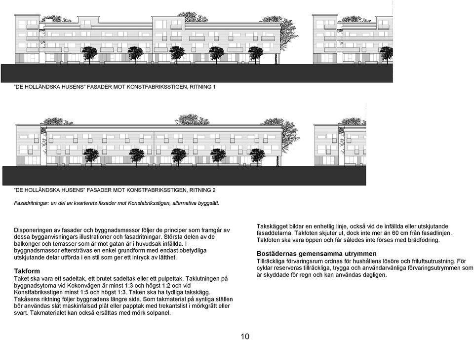 Största delen av de balkonger och terrasser som är mot gatan är i huvudsak infällda.