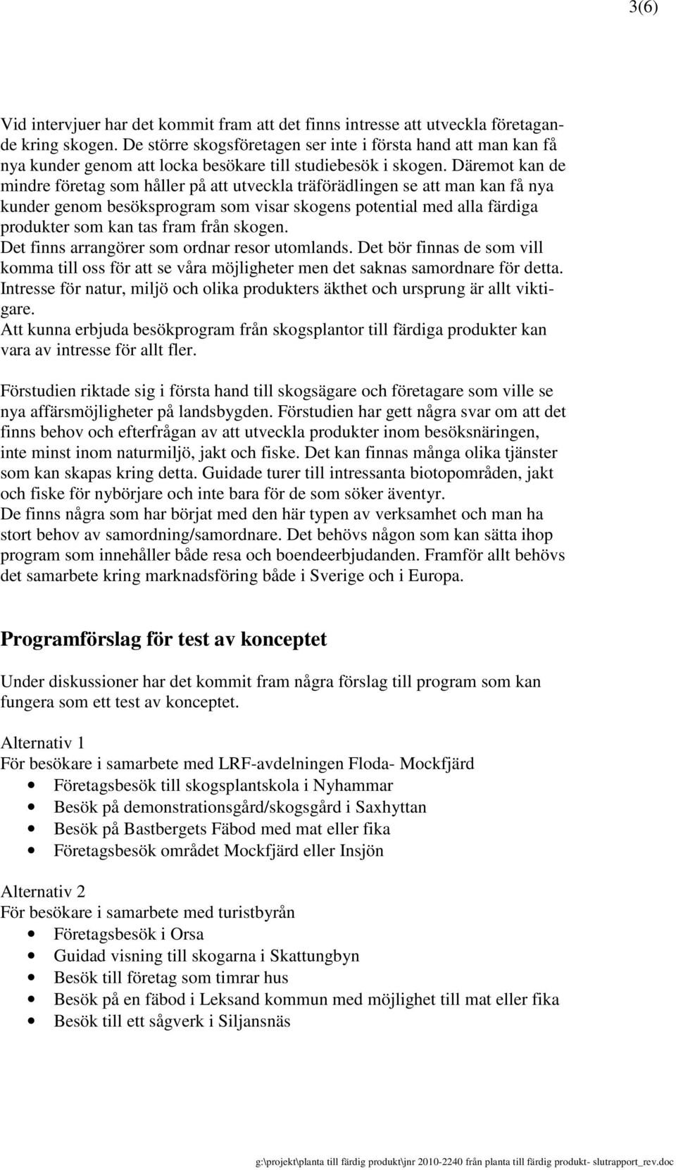 Däremot kan de mindre företag som håller på att utveckla träförädlingen se att man kan få nya kunder genom besöksprogram som visar skogens potential med alla färdiga produkter som kan tas fram från