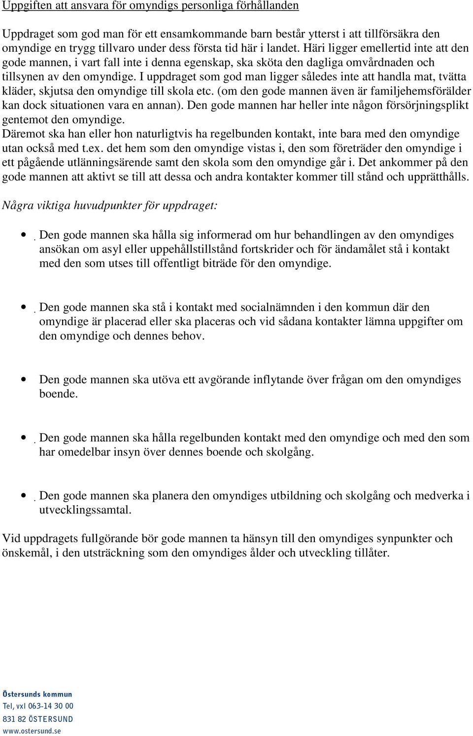 I uppdraget som god man ligger således inte att handla mat, tvätta kläder, skjutsa den omyndige till skola etc. (om den gode mannen även är familjehemsförälder kan dock situationen vara en annan).