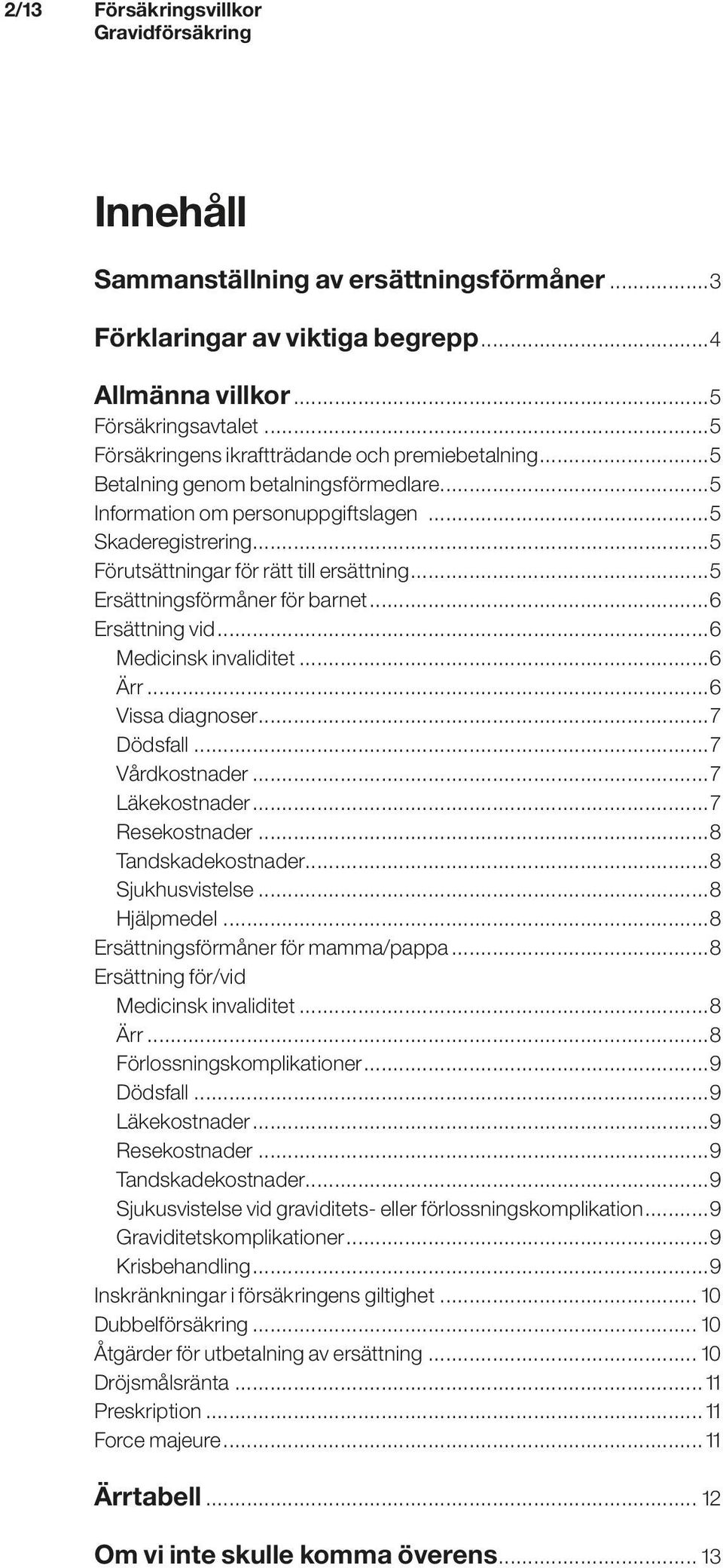 ..5 Ersättningsförmåner för barnet...6 Ersättning vid...6 Medicinsk invaliditet...6 Ärr...6 Vissa diagnoser...7 Dödsfall...7 Vårdkostnader...7 Läkekostnader...7 Resekostnader...8 Tandskadekostnader.