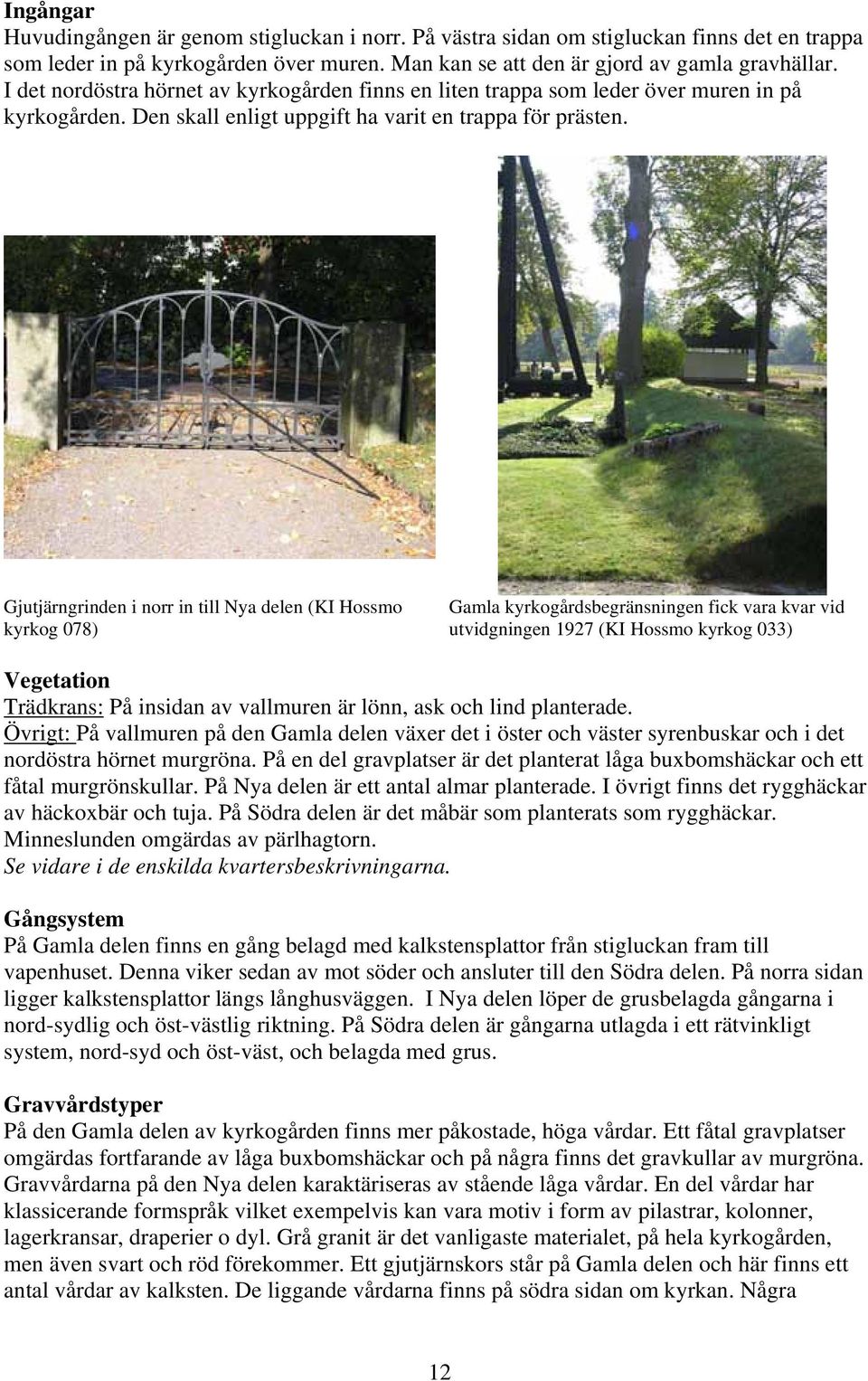 Gjutjärngrinden i norr in till Nya delen (KI Hossmo kyrkog 078) Gamla kyrkogårdsbegränsningen fick vara kvar vid utvidgningen 1927 (KI Hossmo kyrkog 033) Vegetation Trädkrans: På insidan av vallmuren