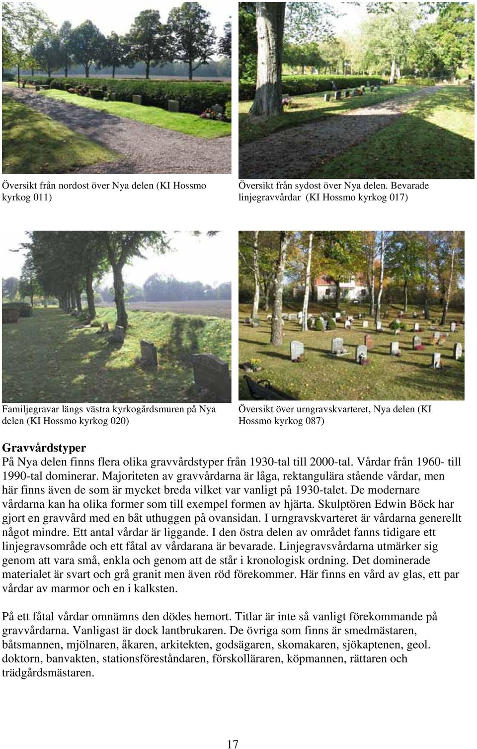 Gravvårdstyper På Nya delen finns flera olika gravvårdstyper från 1930-tal till 2000-tal. Vårdar från 1960- till 1990-tal dominerar.
