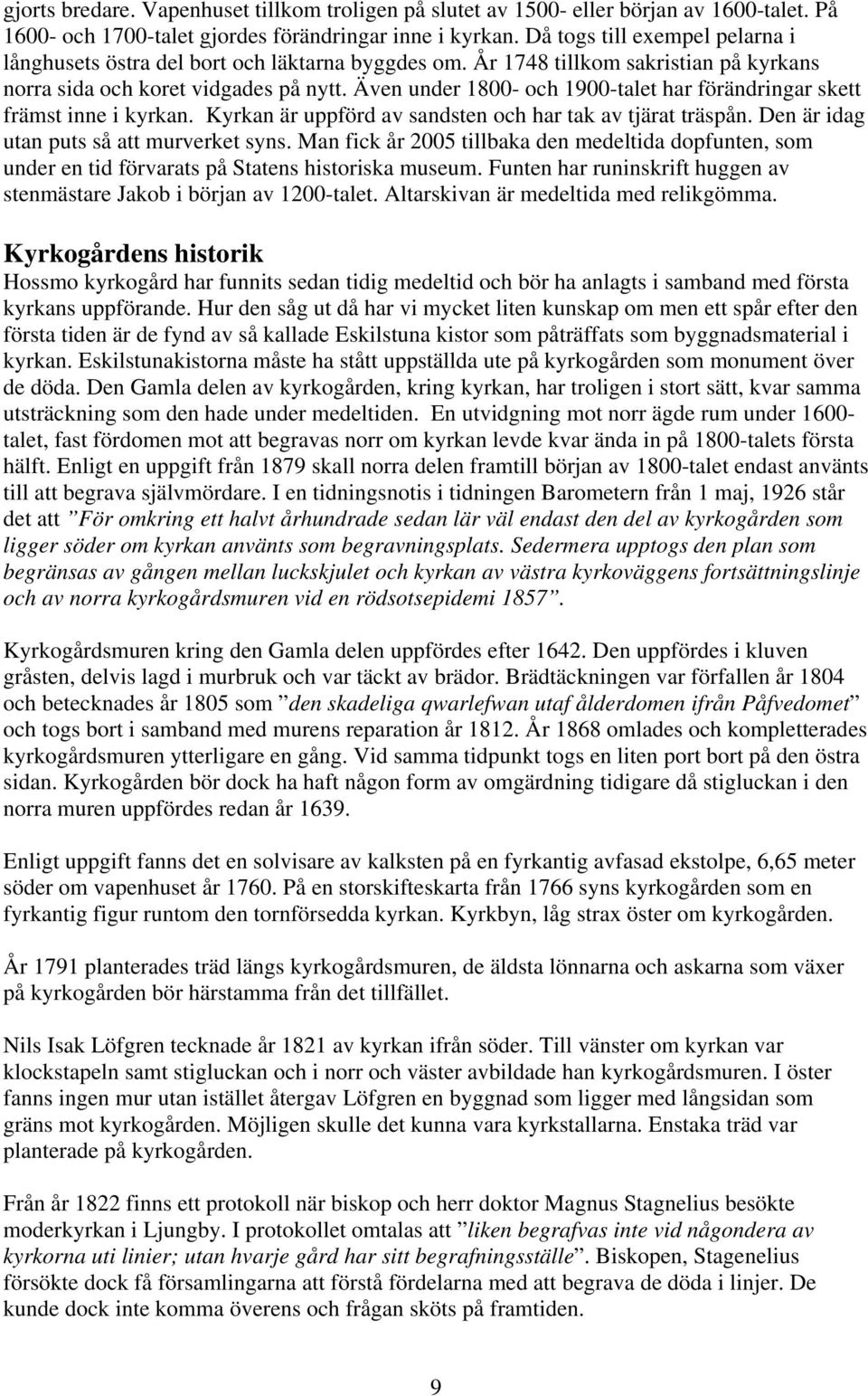 Även under 1800- och 1900-talet har förändringar skett främst inne i kyrkan. Kyrkan är uppförd av sandsten och har tak av tjärat träspån. Den är idag utan puts så att murverket syns.