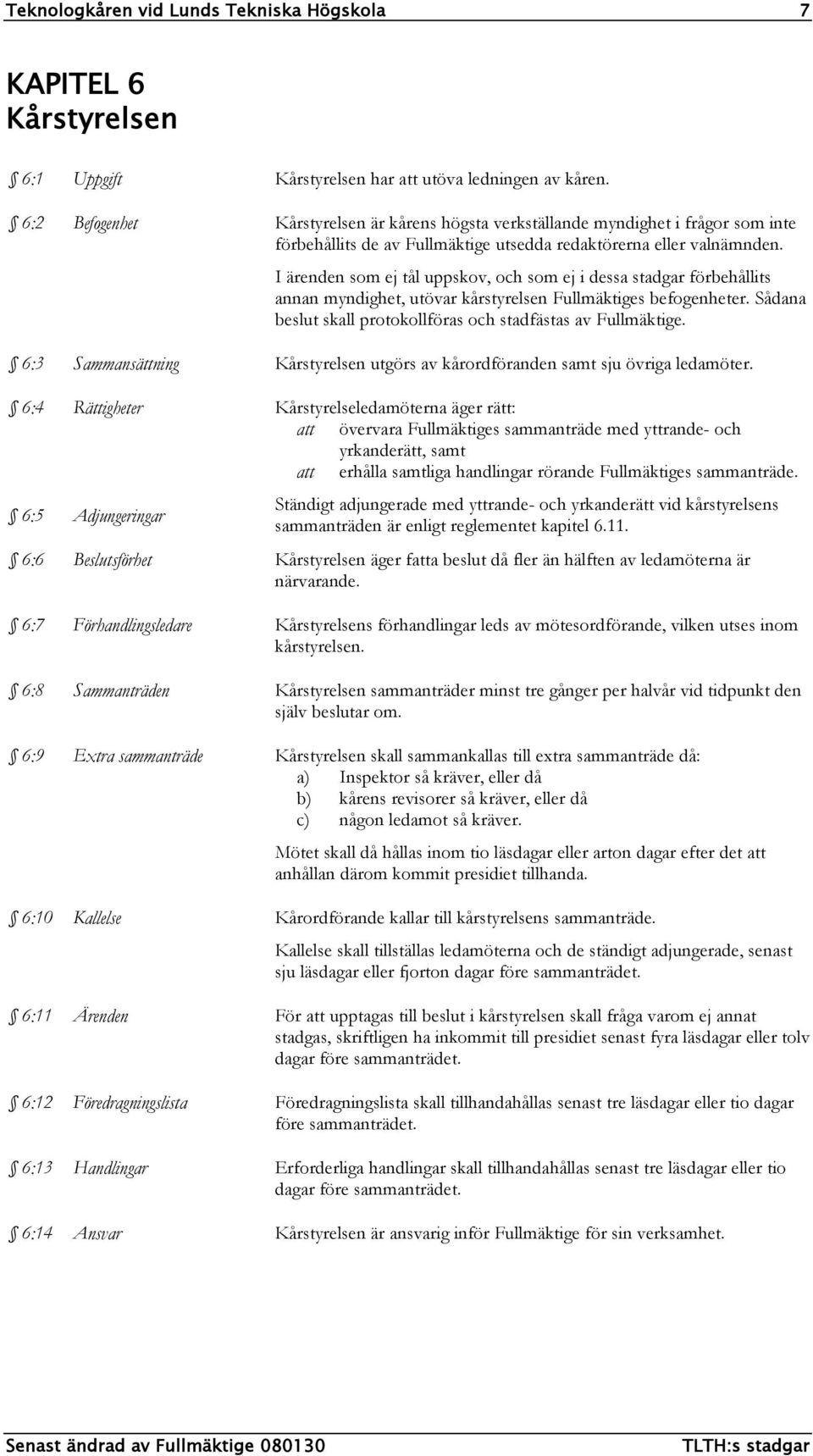 I ärenden som ej tål uppskov, och som ej i dessa stadgar förbehållits annan myndighet, utövar kårstyrelsen Fullmäktiges befogenheter. Sådana beslut skall protokollföras och stadfästas av Fullmäktige.