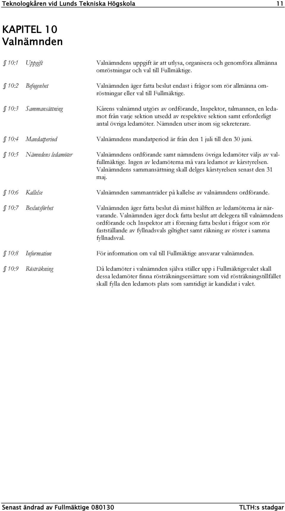 10:3 Sammansättning Kårens valnämnd utgörs av ordförande, Inspektor, talmannen, en ledamot från varje sektion utsedd av respektive sektion samt erforderligt antal övriga ledamöter.