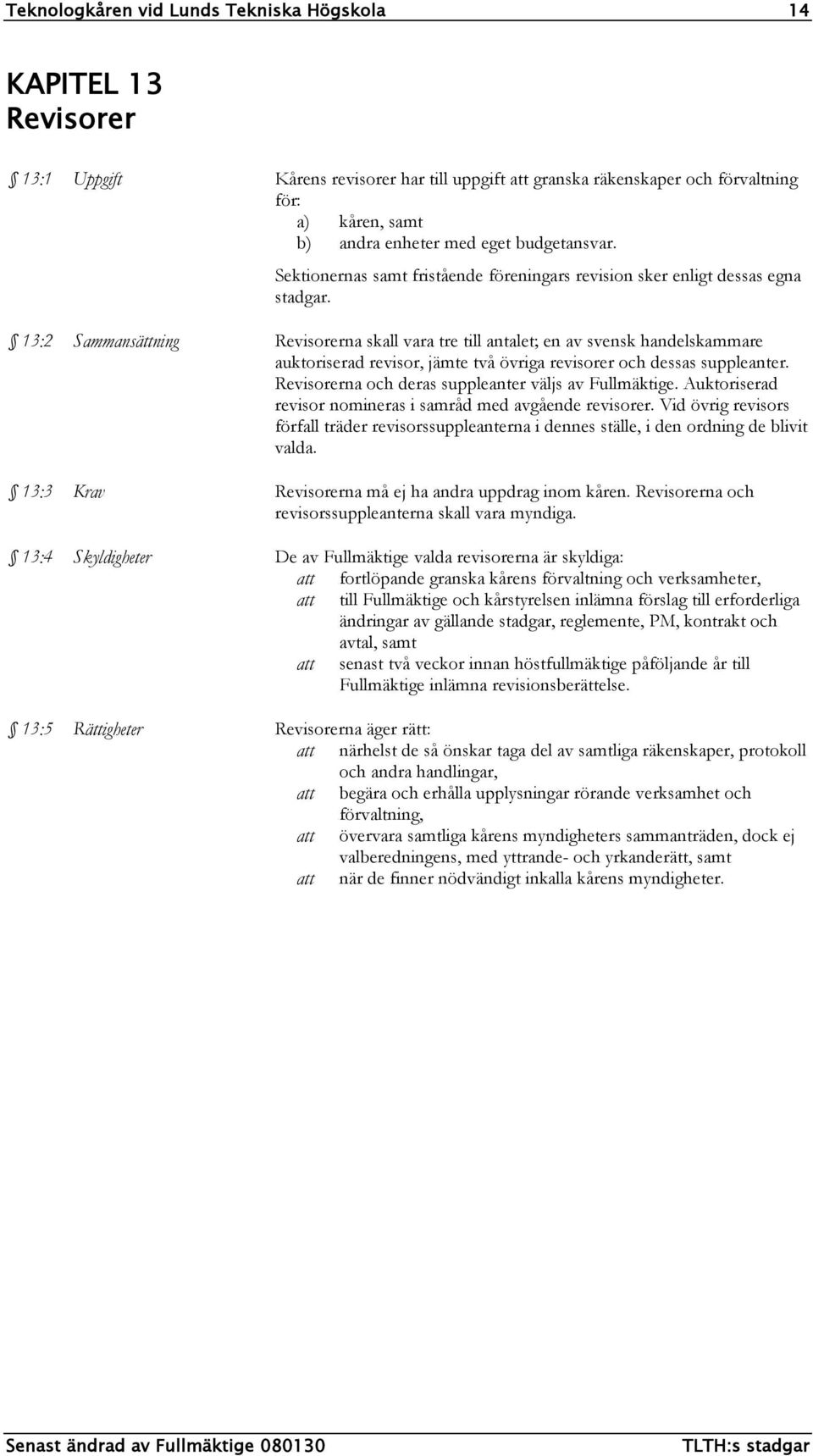 13:2 Sammansättning Revisorerna skall vara tre till antalet; en av svensk handelskammare auktoriserad revisor, jämte två övriga revisorer och dessas suppleanter.