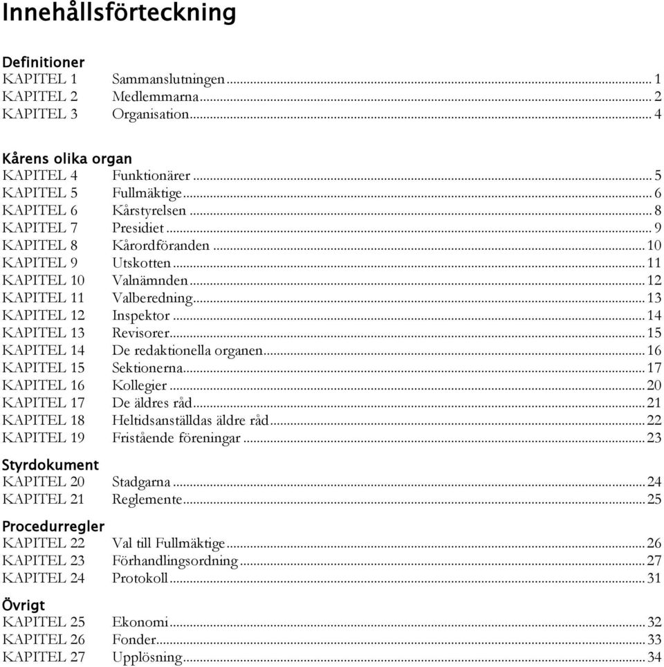 .. 14 KAPITEL 13 Revisorer... 15 KAPITEL 14 De redaktionella organen... 16 KAPITEL 15 Sektionerna... 17 KAPITEL 16 Kollegier... 20 KAPITEL 17 De äldres råd... 21 KAPITEL 18 Heltidsanställdas äldre råd.