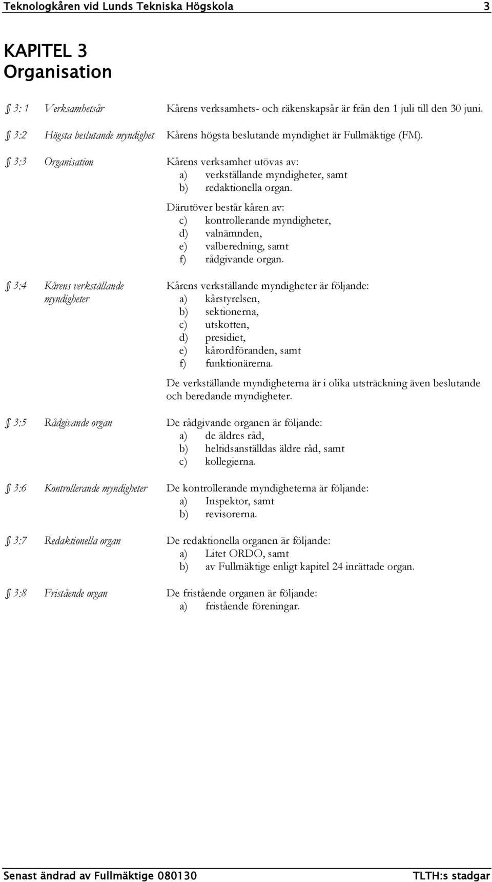Därutöver består kåren av: c) kontrollerande myndigheter, d) valnämnden, e) valberedning, samt f) rådgivande organ.