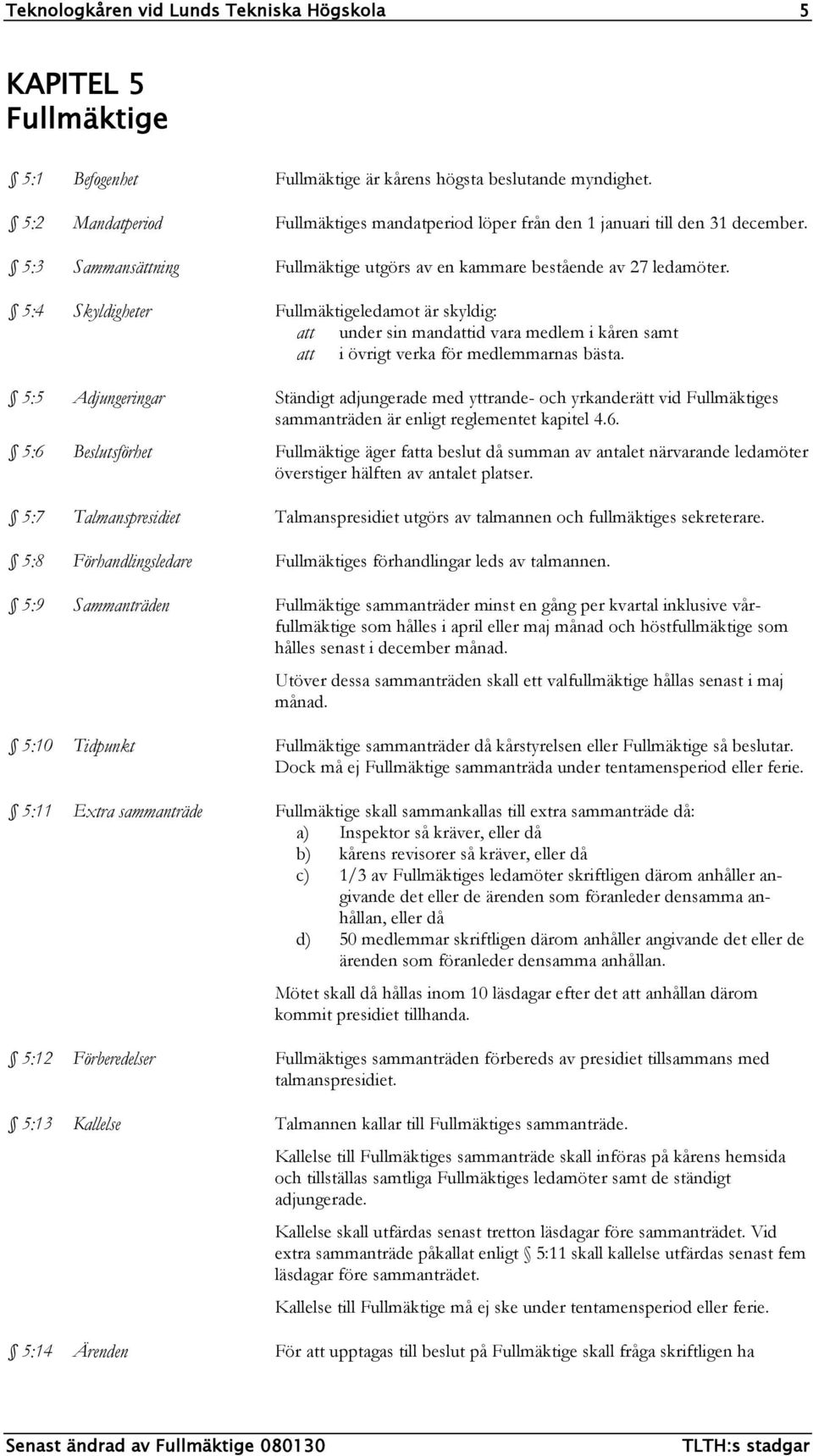 5:4 Skyldigheter Fullmäktigeledamot är skyldig: att under sin mandattid vara medlem i kåren samt att i övrigt verka för medlemmarnas bästa.