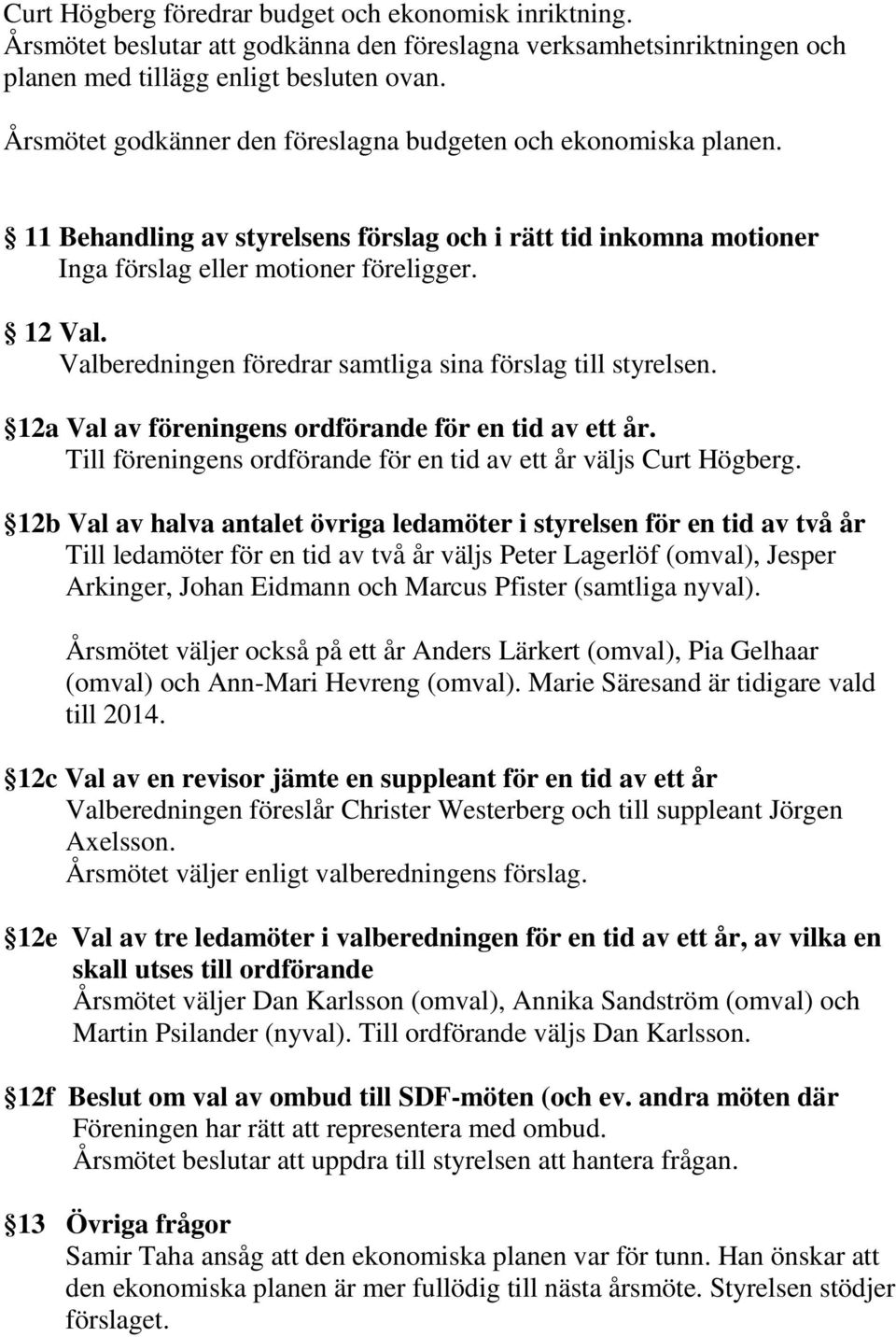 Valberedningen föredrar samtliga sina förslag till styrelsen. 12a Val av föreningens ordförande för en tid av ett år. Till föreningens ordförande för en tid av ett år väljs Curt Högberg.