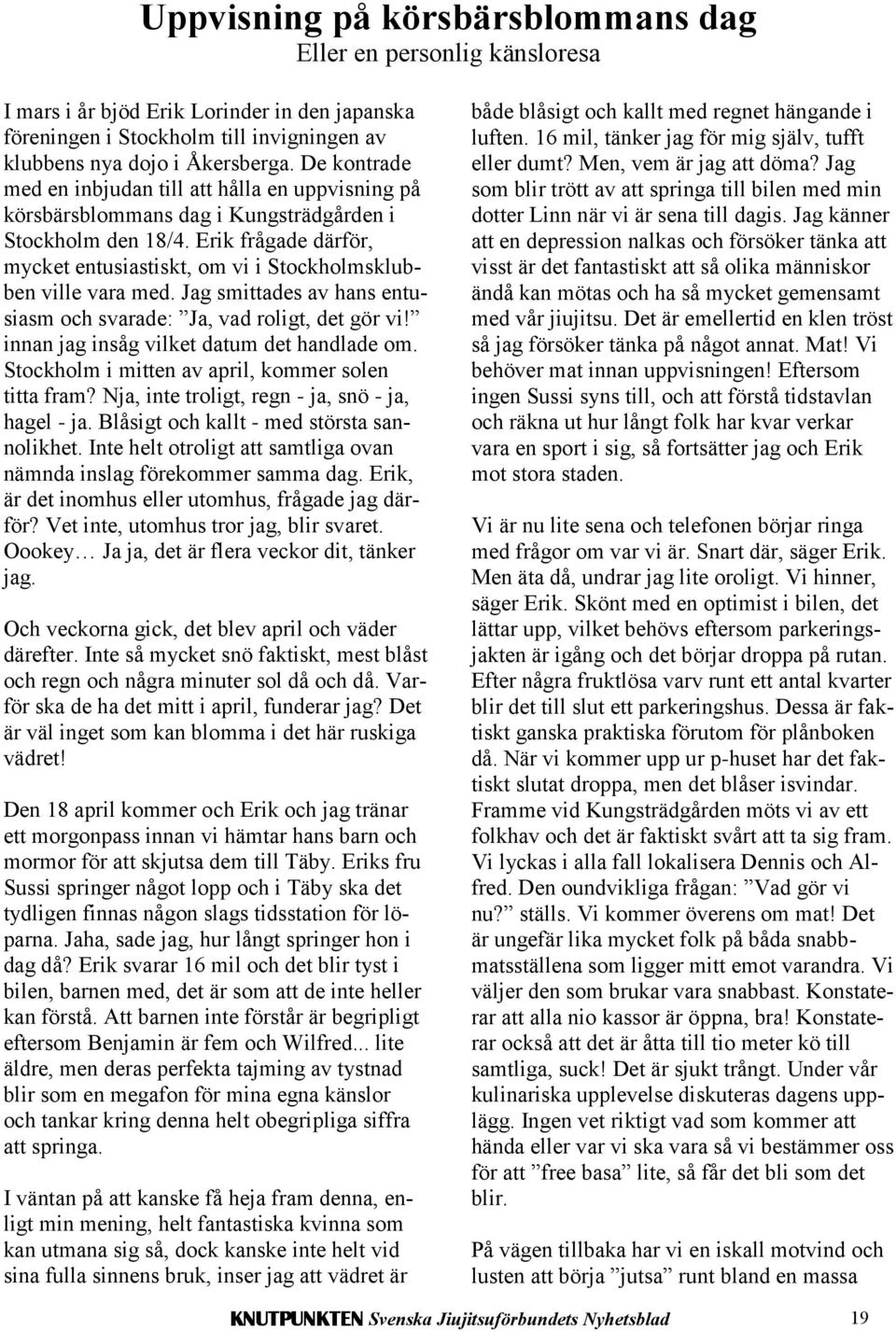 Erik frågade därför, mycket entusiastiskt, om vi i Stockholmsklubben ville vara med. Jag smittades av hans entusiasm och svarade: Ja, vad roligt, det gör vi!