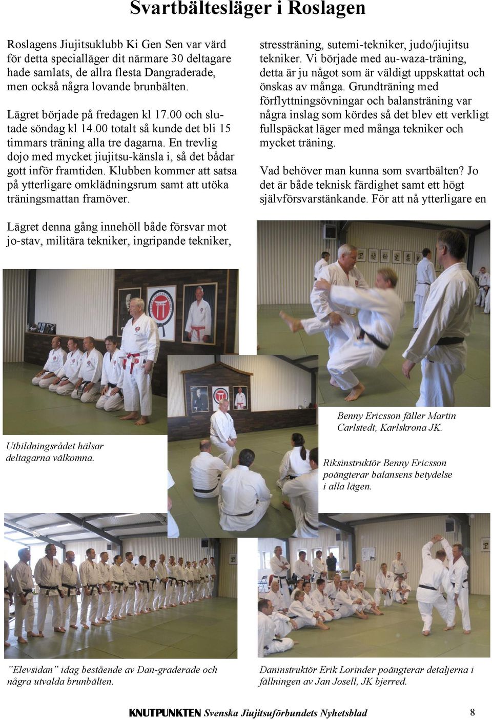 En trevlig dojo med mycket jiujitsu-känsla i, så det bådar gott inför framtiden. Klubben kommer att satsa på ytterligare omklädningsrum samt att utöka träningsmattan framöver.