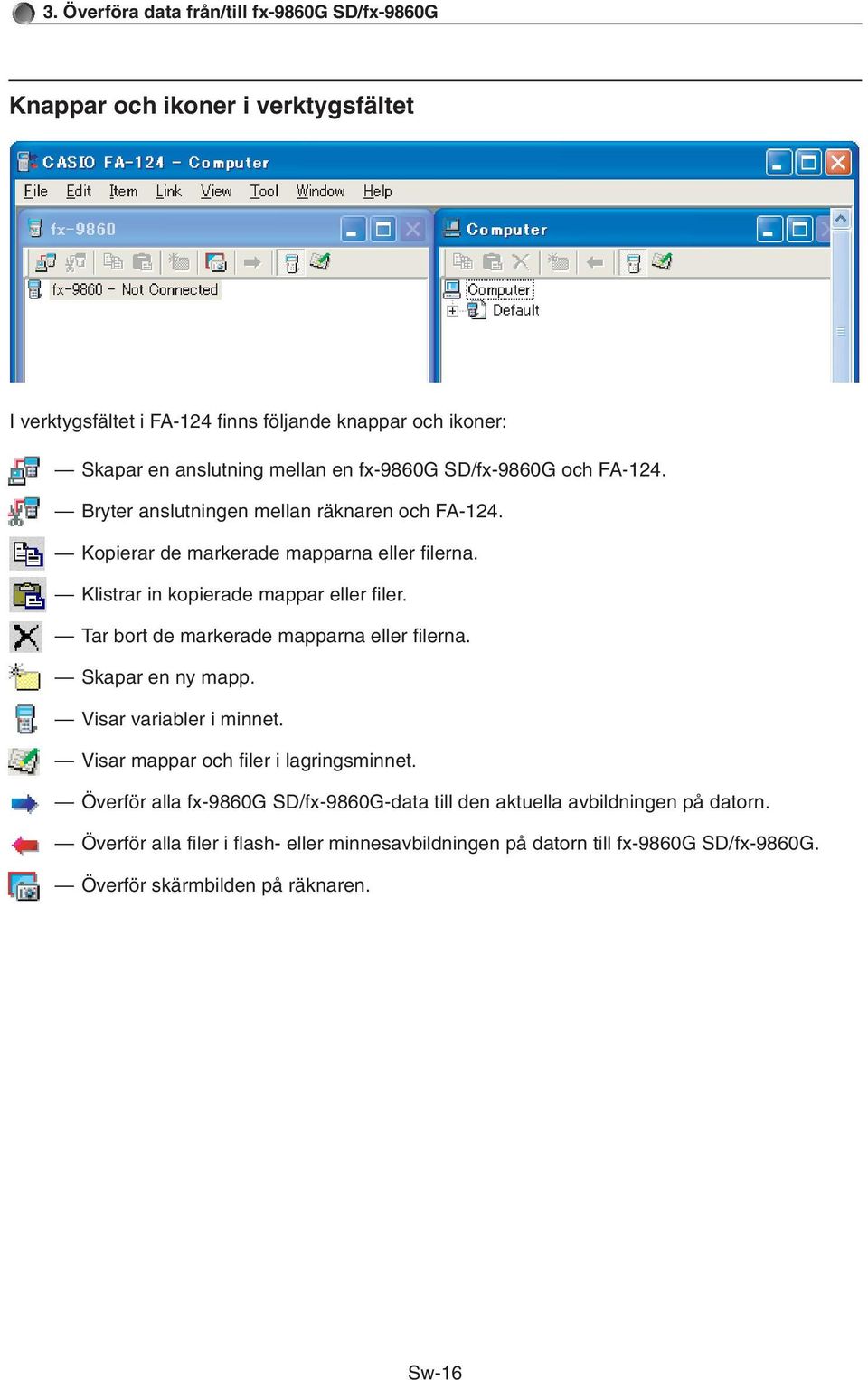 Klistrar in kopierade mappar eller filer. Tar bort de markerade mapparna eller filerna. Skapar en ny mapp. Visar variabler i minnet.