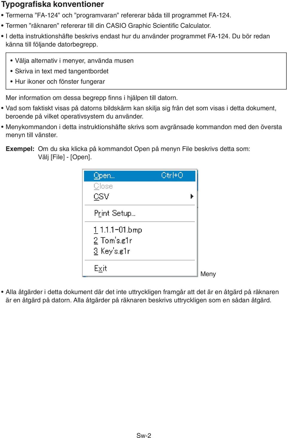 Välja alternativ i menyer, använda musen Skriva in text med tangentbordet Hur ikoner och fönster fungerar Mer information om dessa begrepp finns i hjälpen till datorn.