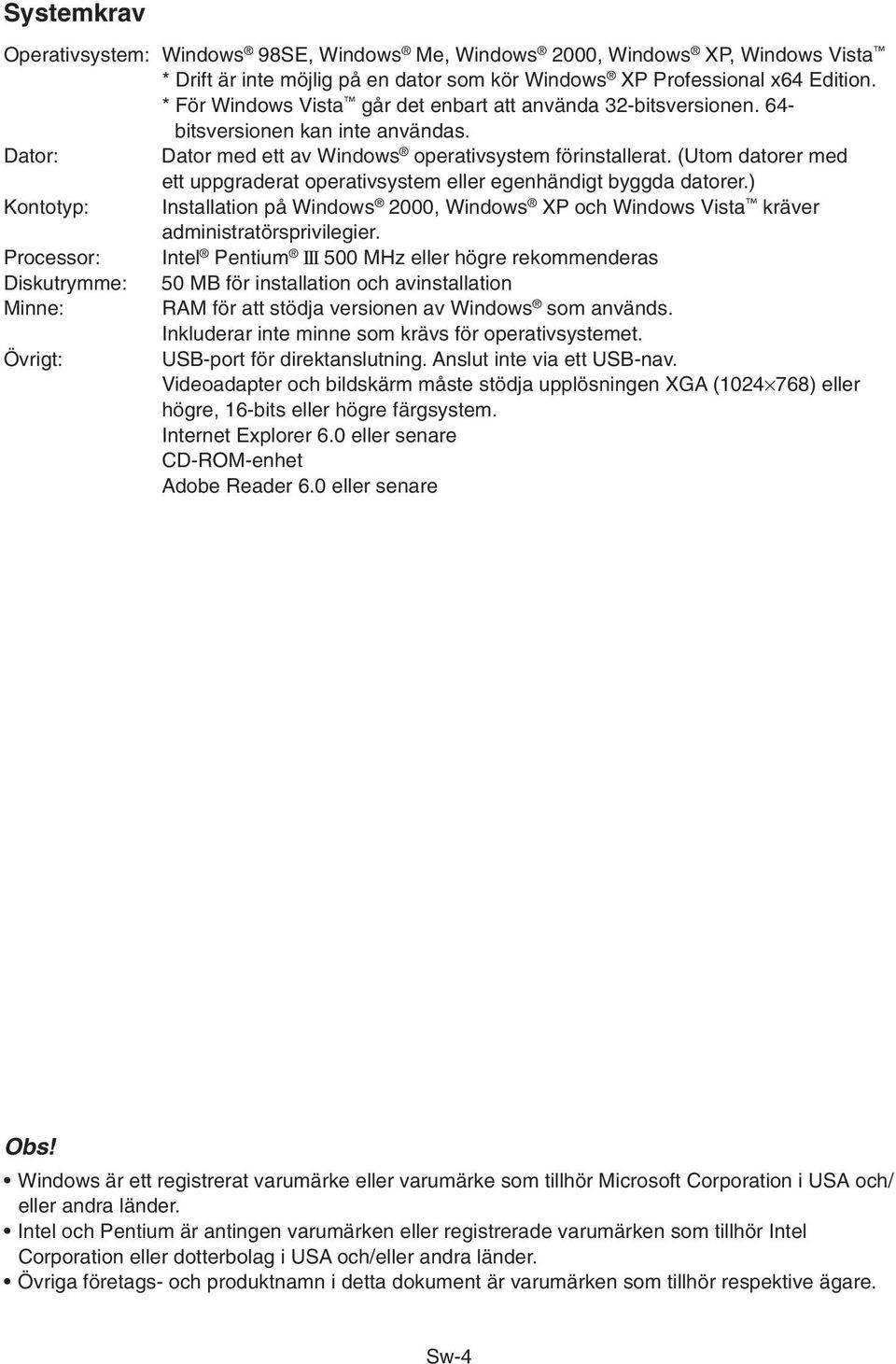 (Utom datorer med ett uppgraderat operativsystem eller egenhändigt byggda datorer.) Kontotyp: Installation på Windows 2000, Windows XP och Windows Vista kräver administratörsprivilegier.