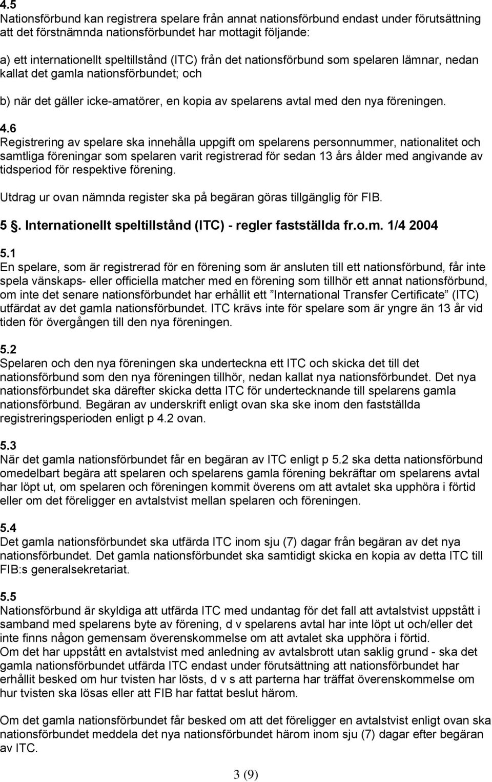 6 Registrering av spelare ska innehålla uppgift om spelarens personnummer, nationalitet och samtliga föreningar som spelaren varit registrerad för sedan 13 års ålder med angivande av tidsperiod för