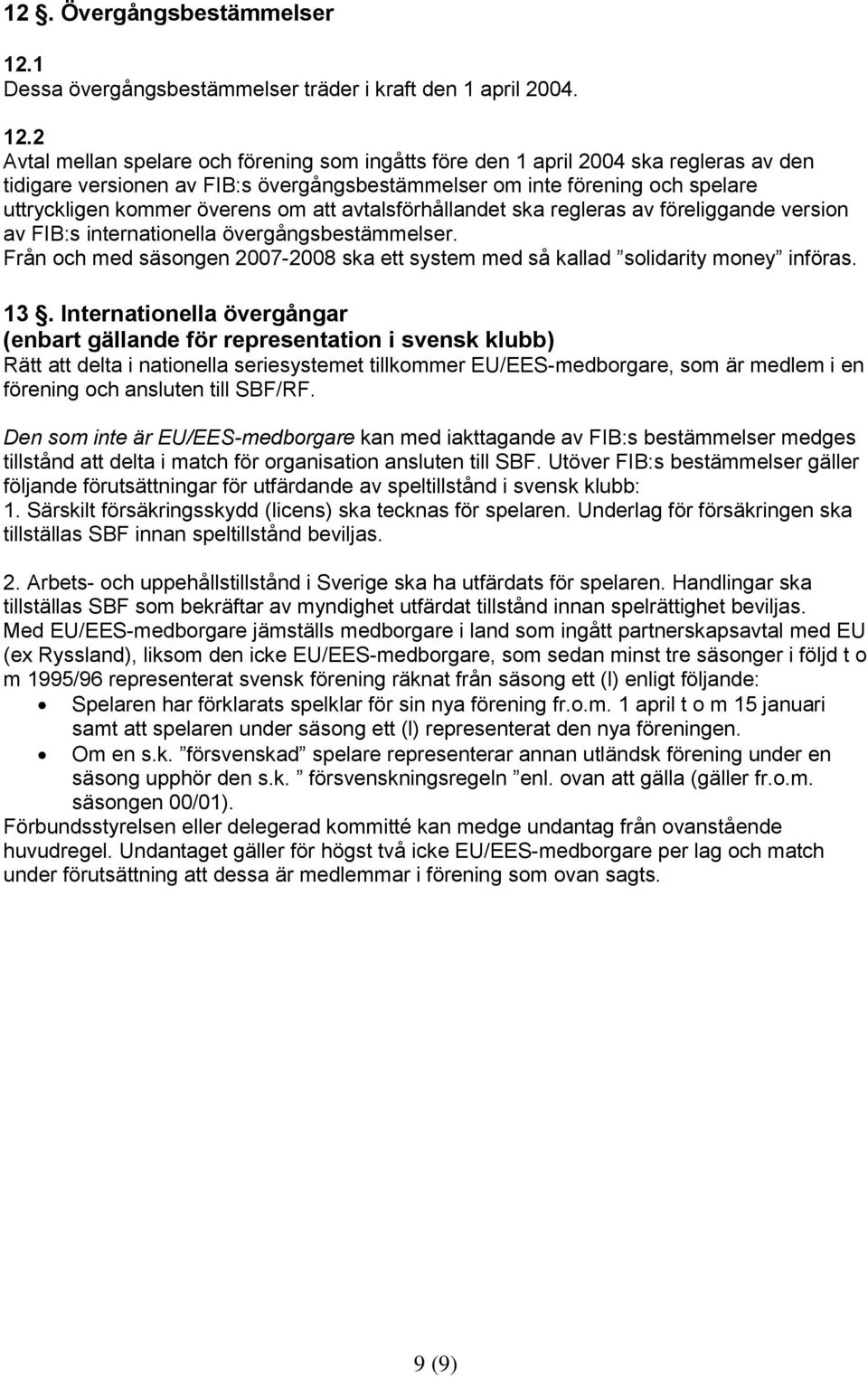 2 Avtal mellan spelare och förening som ingåtts före den 1 april 2004 ska regleras av den tidigare versionen av FIB:s övergångsbestämmelser om inte förening och spelare uttryckligen kommer överens om