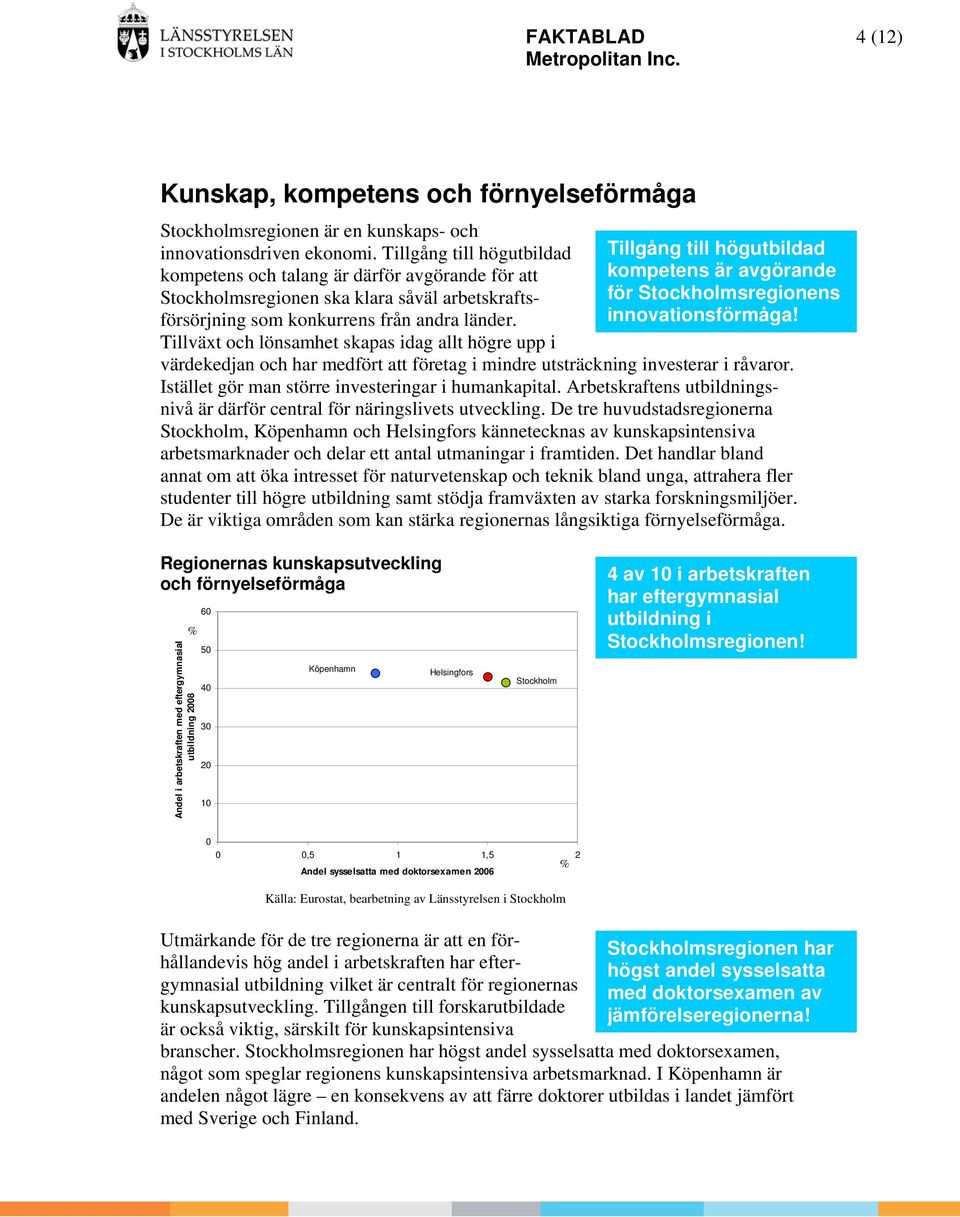 länder. innovationsförmåga! för sregionens Tillväxt och lönsamhet skapas idag allt högre upp i värdekedjan och har medfört att företag i mindre utsträckning investerar i råvaror.