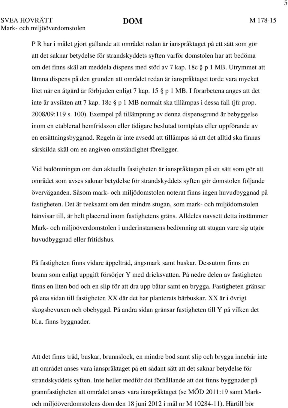 Utrymmet att lämna dispens på den grunden att området redan är ianspråktaget torde vara mycket litet när en åtgärd är förbjuden enligt 7 kap. 15 p 1 MB.