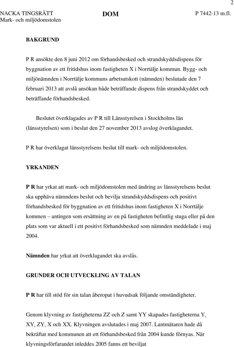 Bygg- och miljönämnden i Norrtälje kommuns arbetsutskott (nämnden) beslutade den 7 februari 2013 att avslå ansökan både beträffande dispens från strandskyddet och beträffande förhandsbesked.