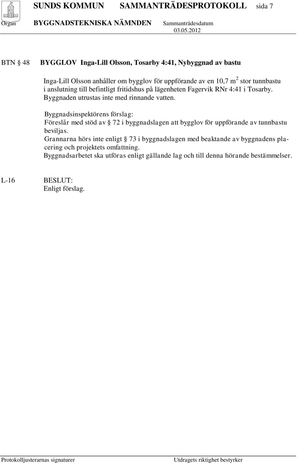 Byggnadsinspektörens förslag: Föreslår med stöd av 72 i byggnadslagen att bygglov för uppförande av tunnbastu beviljas.