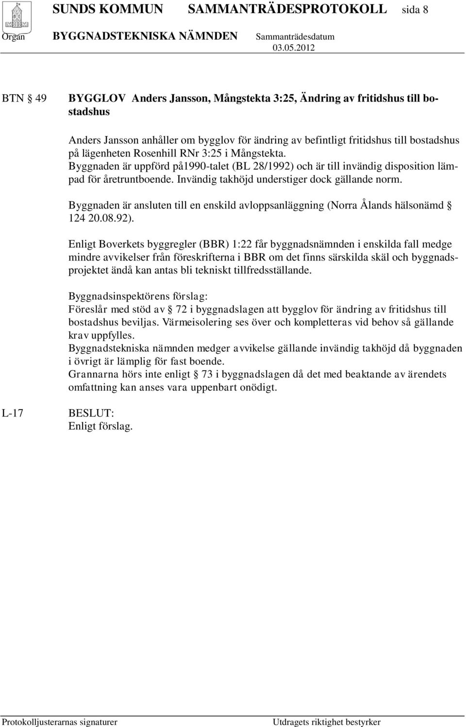 Invändig takhöjd understiger dock gällande norm. Byggnaden är ansluten till en enskild avloppsanläggning (Norra Ålands hälsonämd 124 20.08.92).