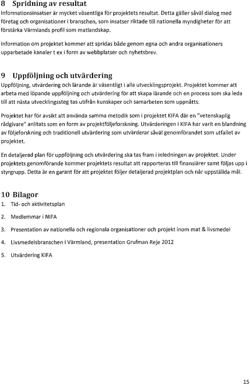 Information om projektet kommer att spridas både genom egna och andra organisationers upparbetade kanaler t ex i form av webbplatser och nyhetsbrev.