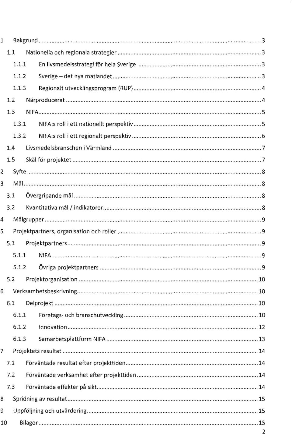 5 Skäl för projektet..."... 7 2 Syfte...,... 8 3 Må I..."""'".."...""... 8 3.1 Övergripa nde mål..."... 8 3.2 Kvantitativa mål/indikatorer..."... 8 4 Må Igrupper... "..."."."."."""".