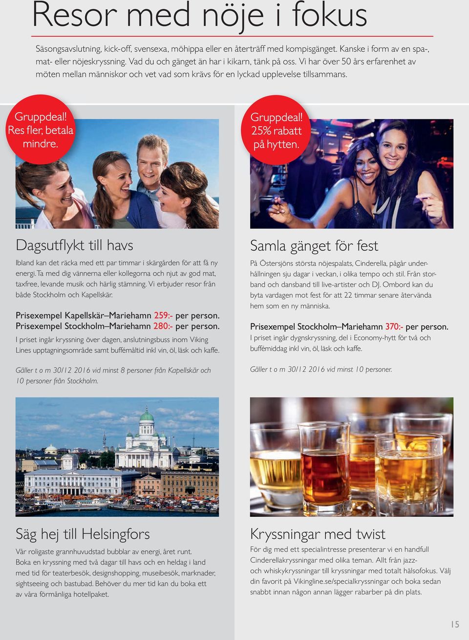 Gruppdeal! 25% rabatt på hytten. Dagsutfl ykt till havs Ibland kan det räcka med ett par timmar i skärgården för att få ny energi.