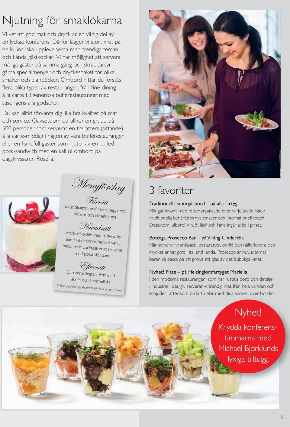 Ombord hittar du förstås fl era olika typer av restauranger, från fi ne-dining à la carte till generösa bufférestauranger med säsongens alla godsaker.