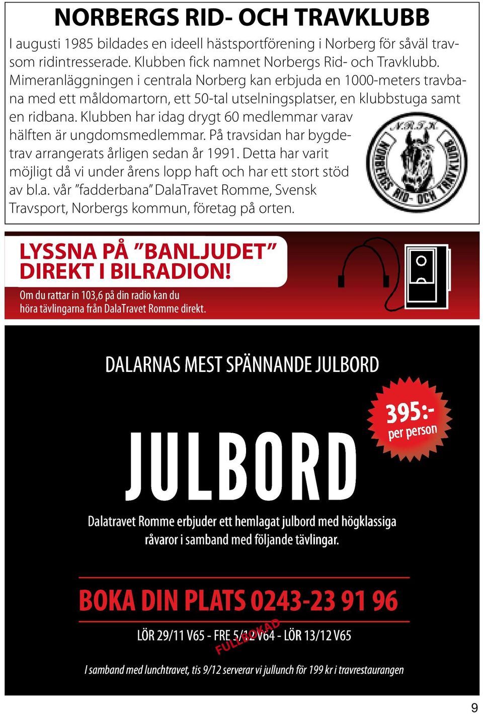 Klubben har idag drygt 60 medlemmar varav hälften är ungdomsmedlemmar. På travsidan har bygdetrav arrangerats årligen sedan år 1991.