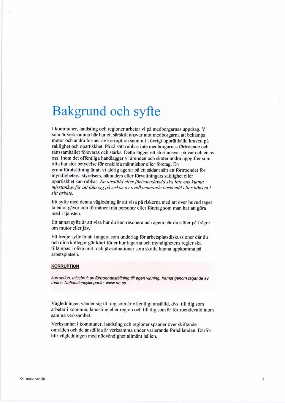 På så sätt rubbas inte medborgarnas förtroende och rättssamhället försvaras och stärks. Detta lägger ett stort ansvar på var och en av oss.