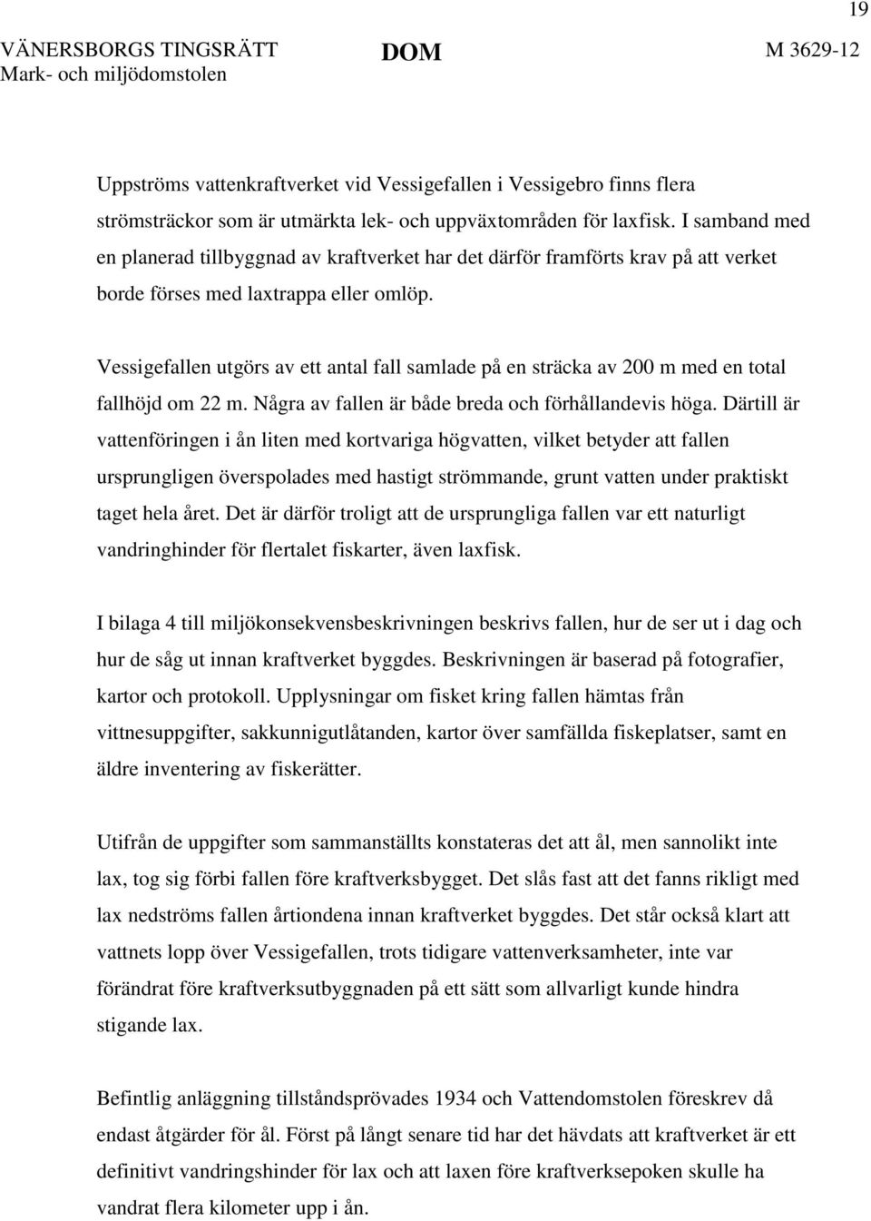 Vessigefallen utgörs av ett antal fall samlade på en sträcka av 200 m med en total fallhöjd om 22 m. Några av fallen är både breda och förhållandevis höga.