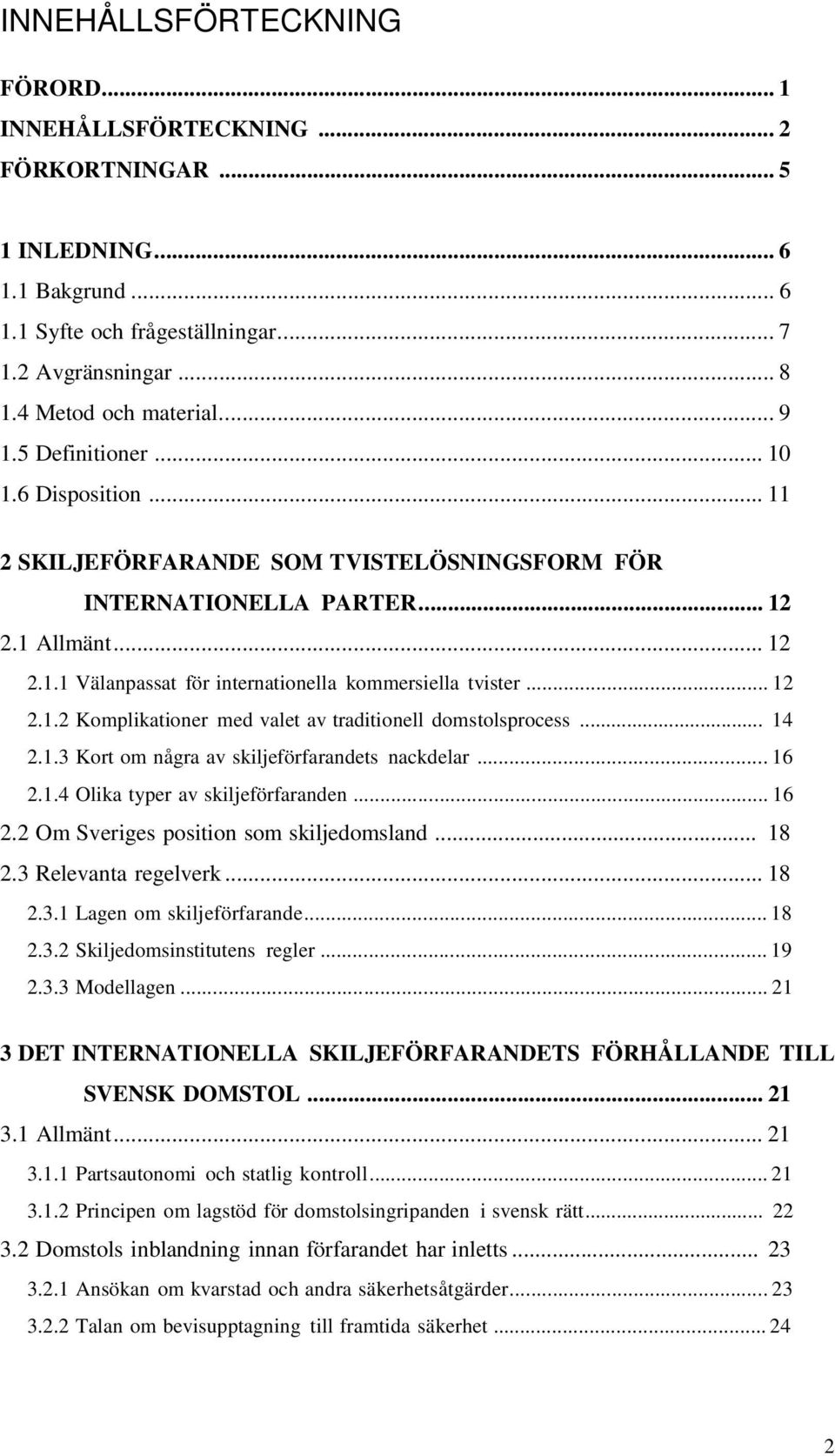 .. 12 2.1.2 Komplikationer med valet av traditionell domstolsprocess... 14 2.1.3 Kort om några av skiljeförfarandets nackdelar... 16 2.1.4 Olika typer av skiljeförfaranden... 16 2.2 Om Sveriges position som skiljedomsland.